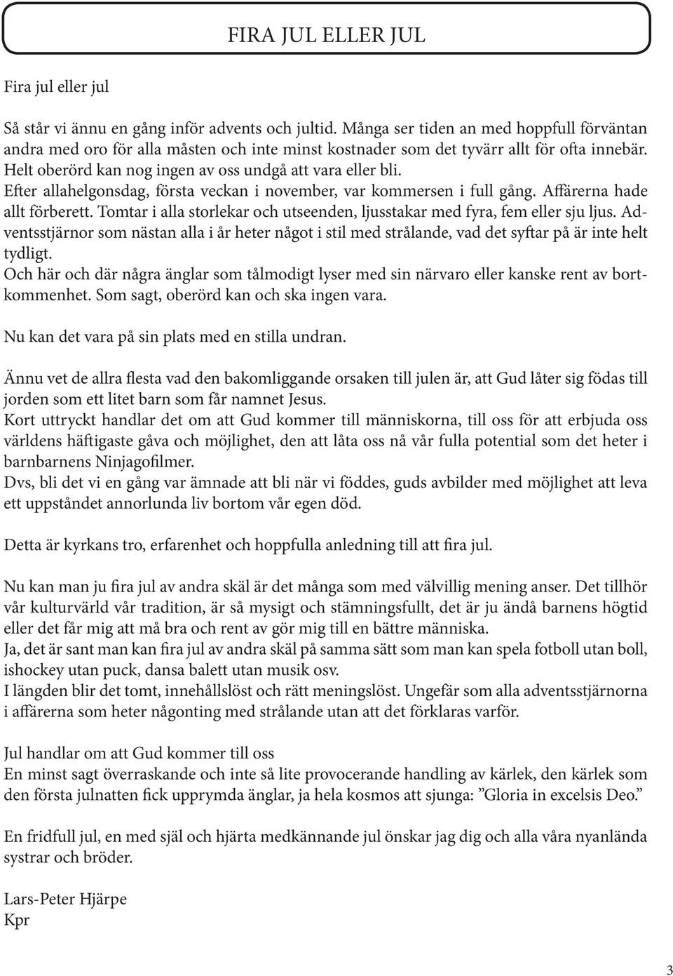 Efter allahelgonsdag, första veckan i november, var kommersen i full gång. Affärerna hade allt förberett. Tomtar i alla storlekar och utseenden, ljusstakar med fyra, fem eller sju ljus.
