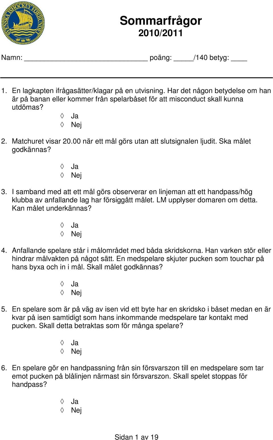 Ska målet godkännas? 3. I samband med att ett mål görs observerar en linjeman att ett handpass/hög klubba av anfallande lag har försiggått målet. LM upplyser domaren om detta. Kan målet underkännas?