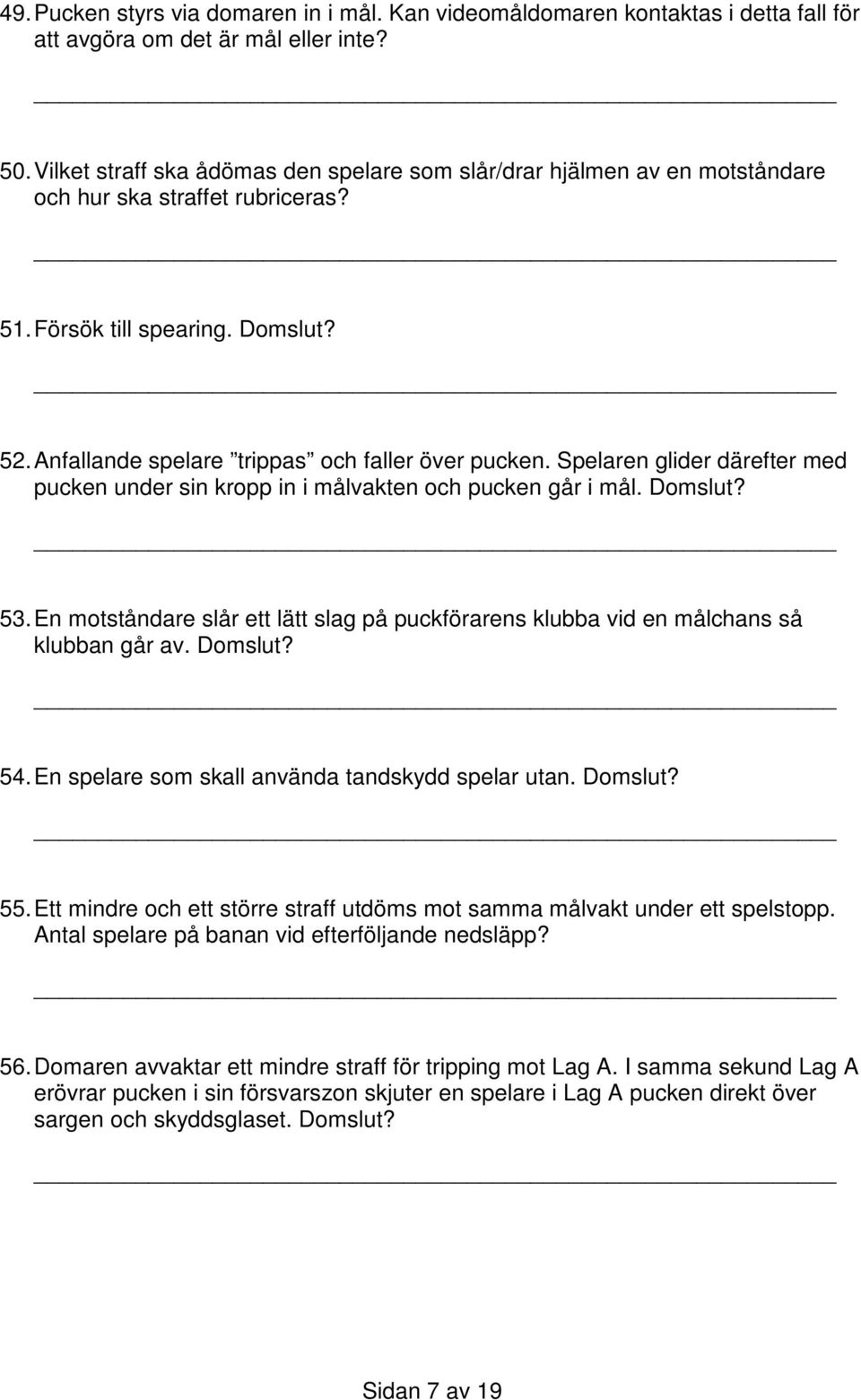 Spelaren glider därefter med pucken under sin kropp in i målvakten och pucken går i mål. Domslut? 53. En motståndare slår ett lätt slag på puckförarens klubba vid en målchans så klubban går av.