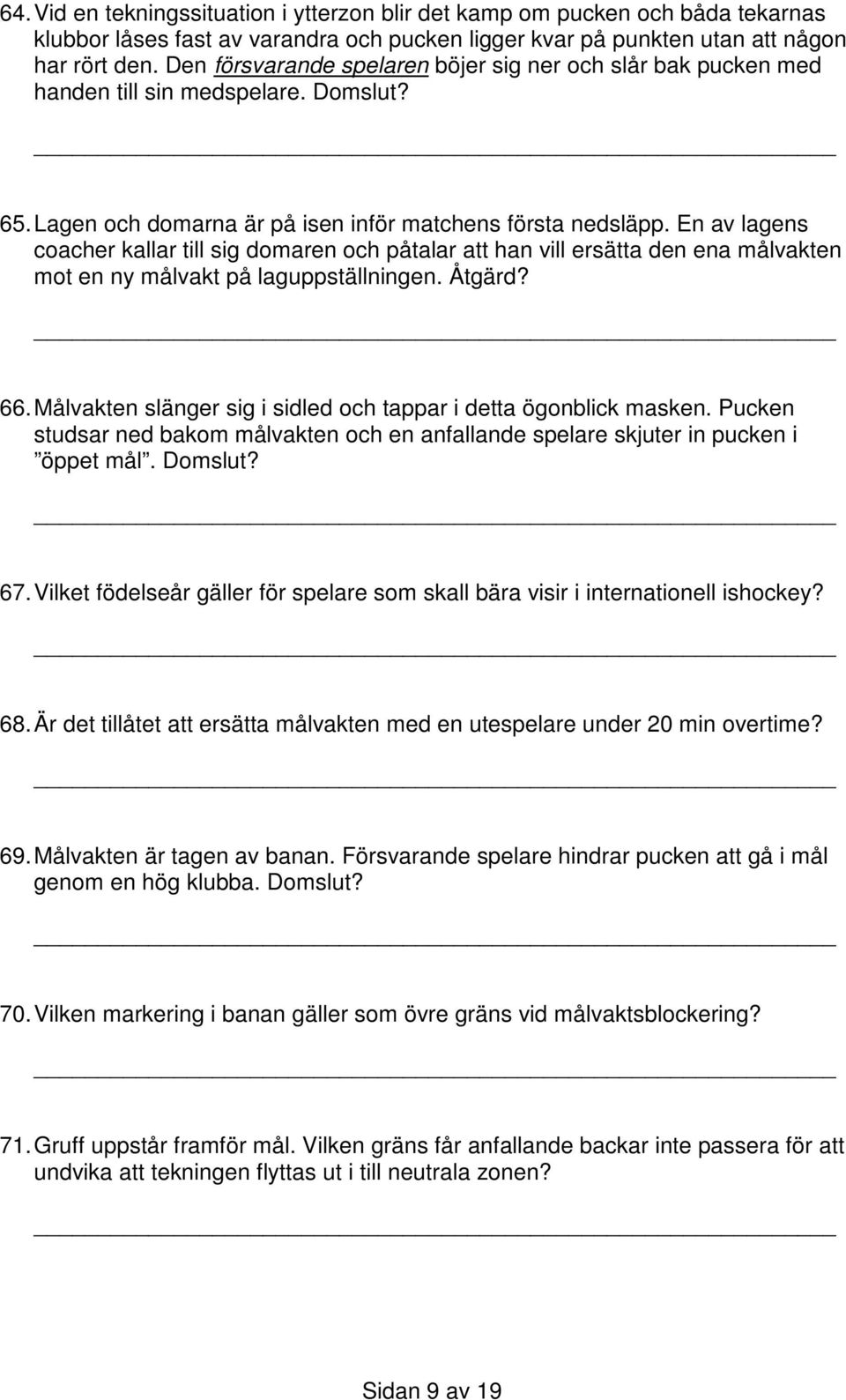 En av lagens coacher kallar till sig domaren och påtalar att han vill ersätta den ena målvakten mot en ny målvakt på laguppställningen. Åtgärd? 66.