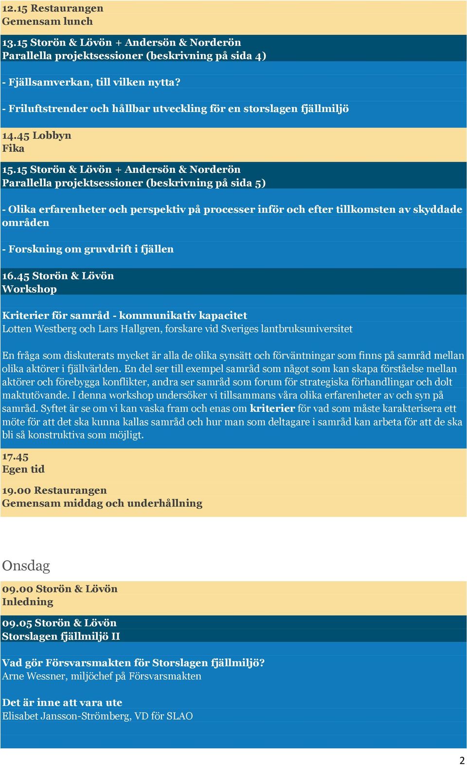 15 Storön & Lövön + Andersön & Norderön Parallella projektsessioner (beskrivning på sida 5) - Olika erfarenheter och perspektiv på processer inför och efter tillkomsten av skyddade områden -