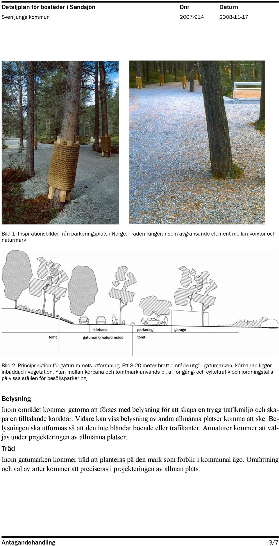 vänds bl. a. för gång- och cykeltrafik och iordningställs på vissa ställen för besöksparkering.