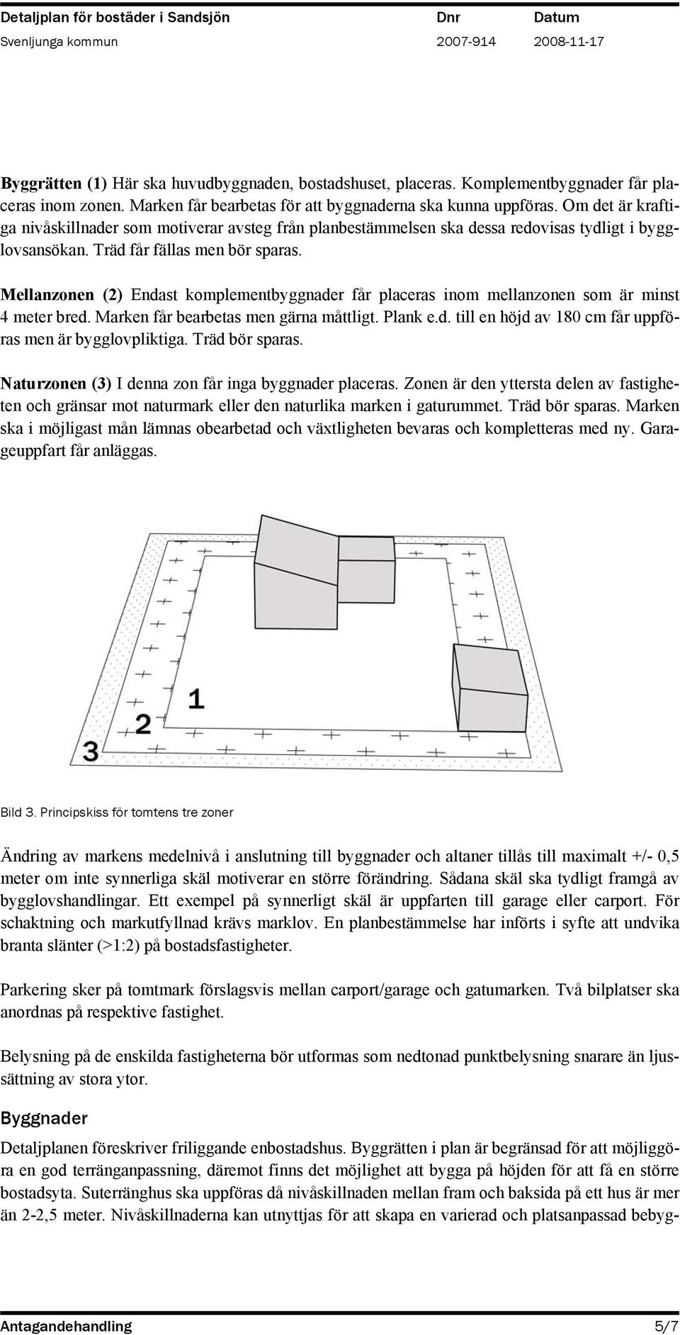 Mellanzonen (2) Endast komplementbyggnader får placeras inom mellanzonen som är minst 4 meter bred. Marken får bearbetas men gärna måttligt. Plank e.d. till en höjd av 180 cm får uppföras men är bygglovpliktiga.