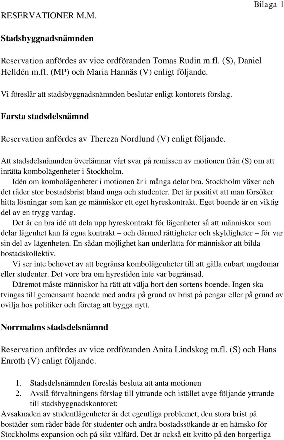 Att stadsdelsnämnden överlämnar vårt svar på remissen av motionen från (S) om att inrätta kombolägenheter i Stockholm. Idén om kombolägenheter i motionen är i många delar bra.