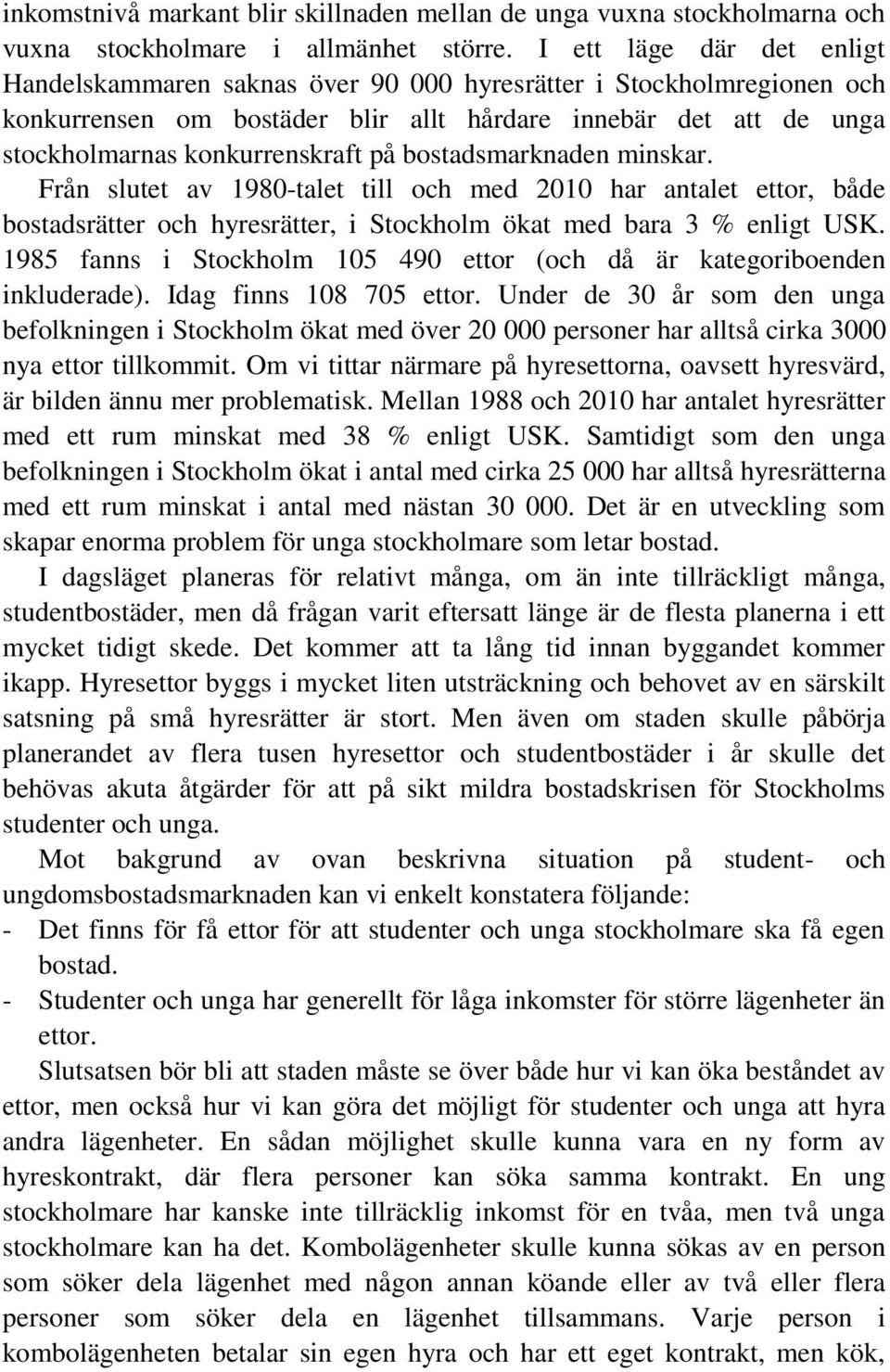 bostadsmarknaden minskar. Från slutet av 1980-talet till och med 2010 har antalet ettor, både bostadsrätter och hyresrätter, i Stockholm ökat med bara 3 % enligt USK.