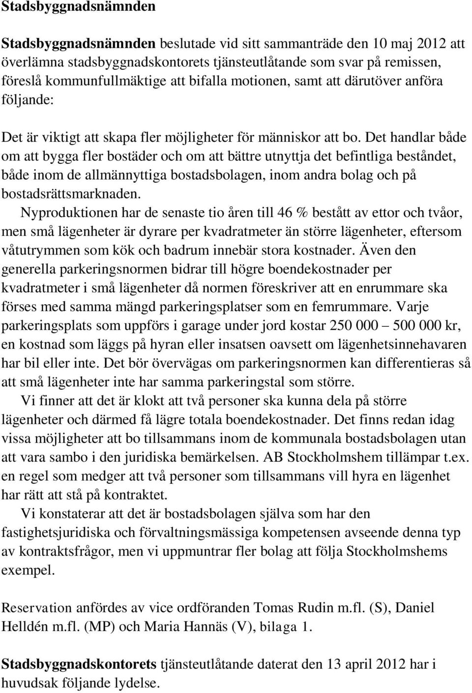 Det handlar både om att bygga fler bostäder och om att bättre utnyttja det befintliga beståndet, både inom de allmännyttiga bostadsbolagen, inom andra bolag och på bostadsrättsmarknaden.