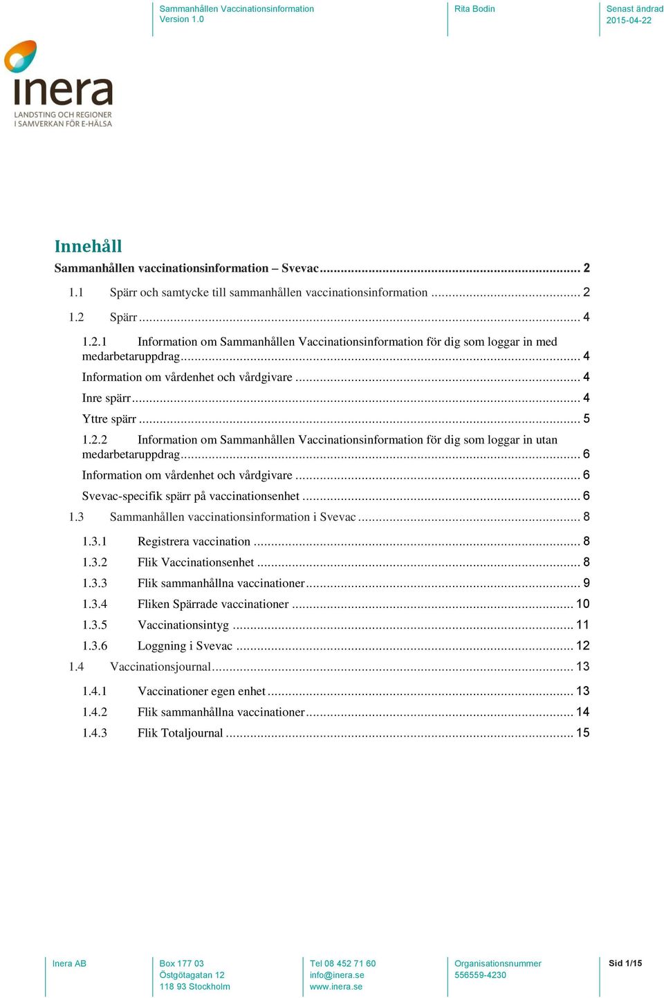 .. 6 Information om vårdenhet och vårdgivare... 6 Svevac-specifik spärr på vaccinationsenhet... 6 1.3 Sammanhållen vaccinationsinformation i Svevac... 8 1.3.1 Registrera vaccination... 8 1.3.2 Flik Vaccinationsenhet.