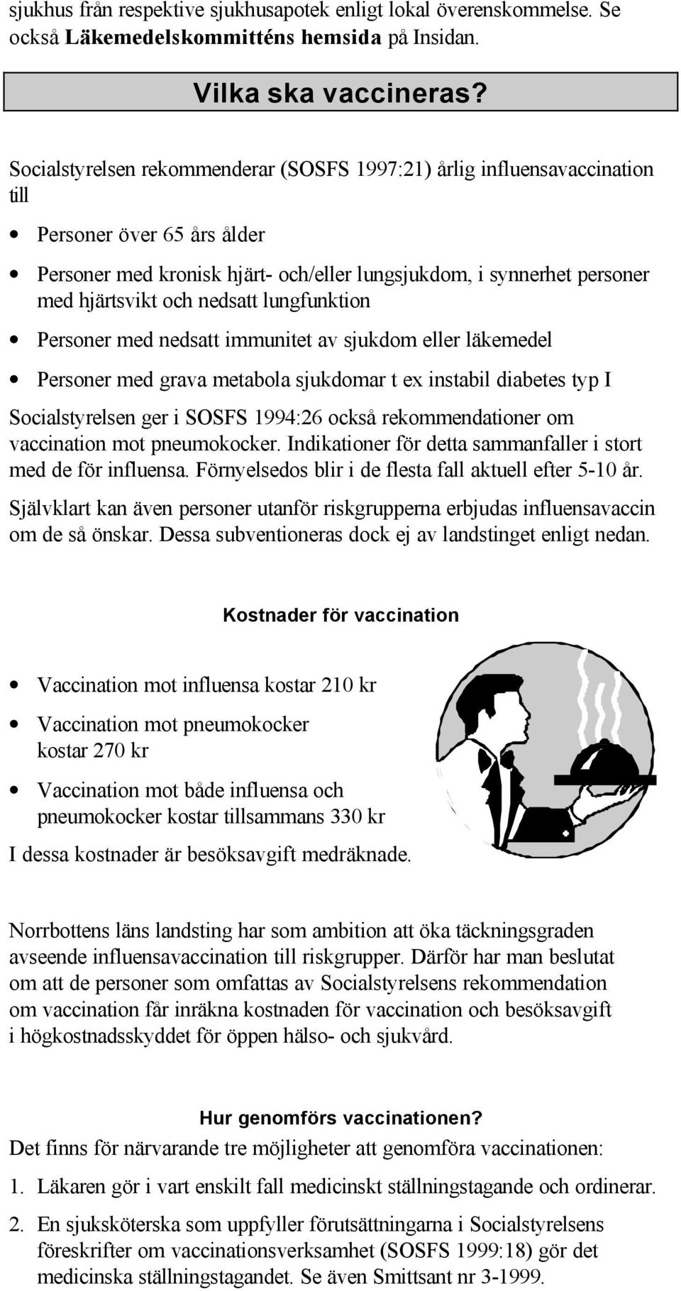 nedsatt lungfunktion Personer med nedsatt immunitet av sjukdom eller läkemedel Personer med grava metabola sjukdomar t ex instabil diabetes typ I Socialstyrelsen ger i SOSFS 1994:26 också