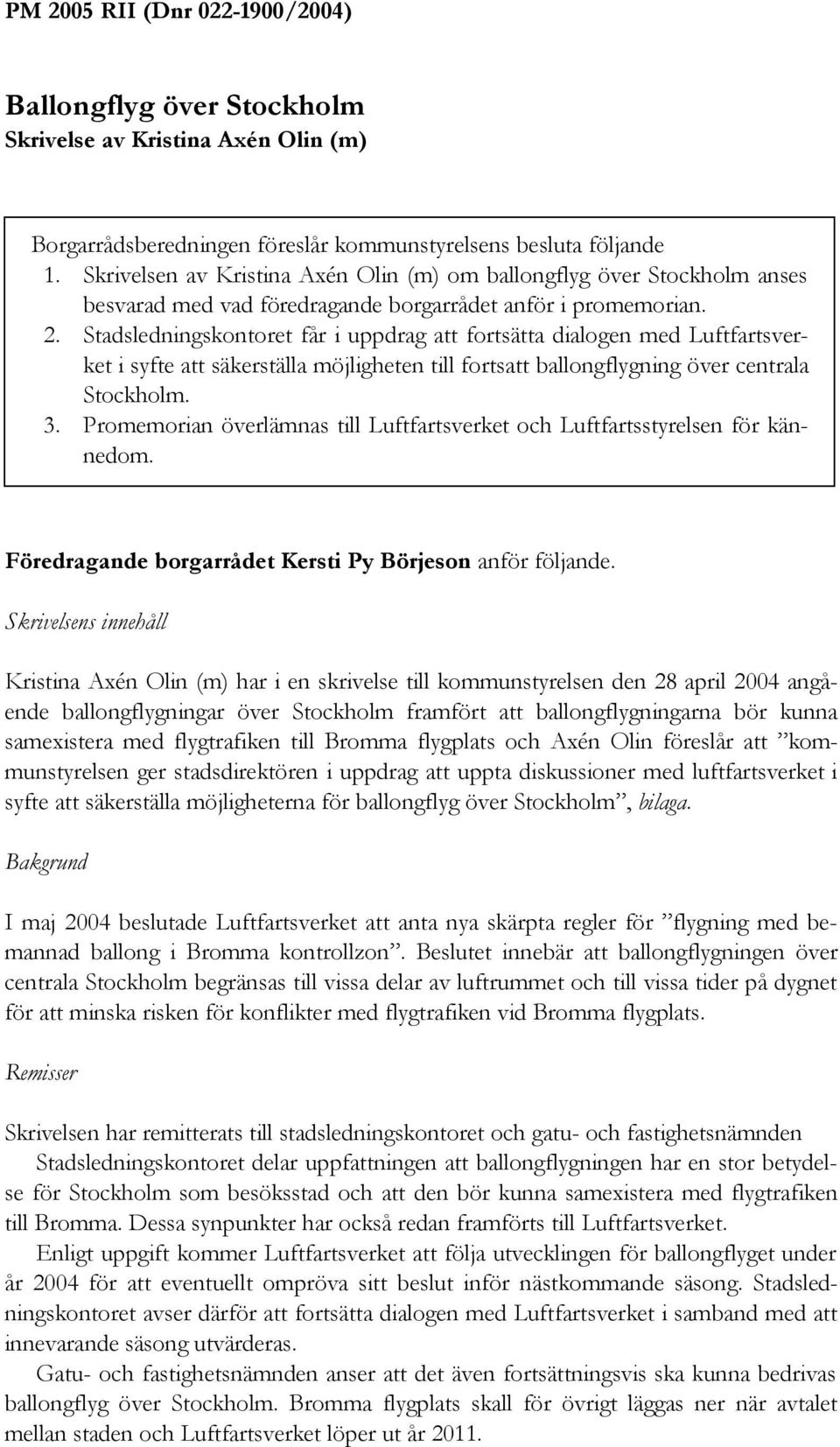 Stadsledningskontoret får i uppdrag att fortsätta dialogen med Luftfartsverket i syfte att säkerställa möjligheten till fortsatt ballongflygning över centrala Stockholm. 3.