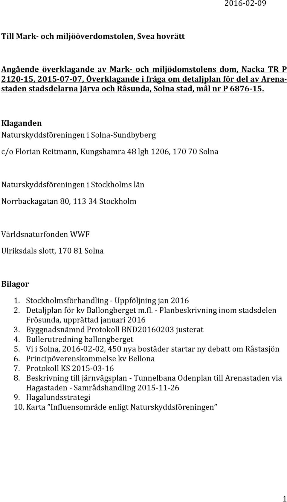 Klaganden Naturskyddsföreningen i Solna- Sundbyberg c/o Florian Reitmann, Kungshamra 48 lgh 1206, 170 70 Solna Naturskyddsföreningen i Stockholms län Norrbackagatan 80, 113 34 Stockholm