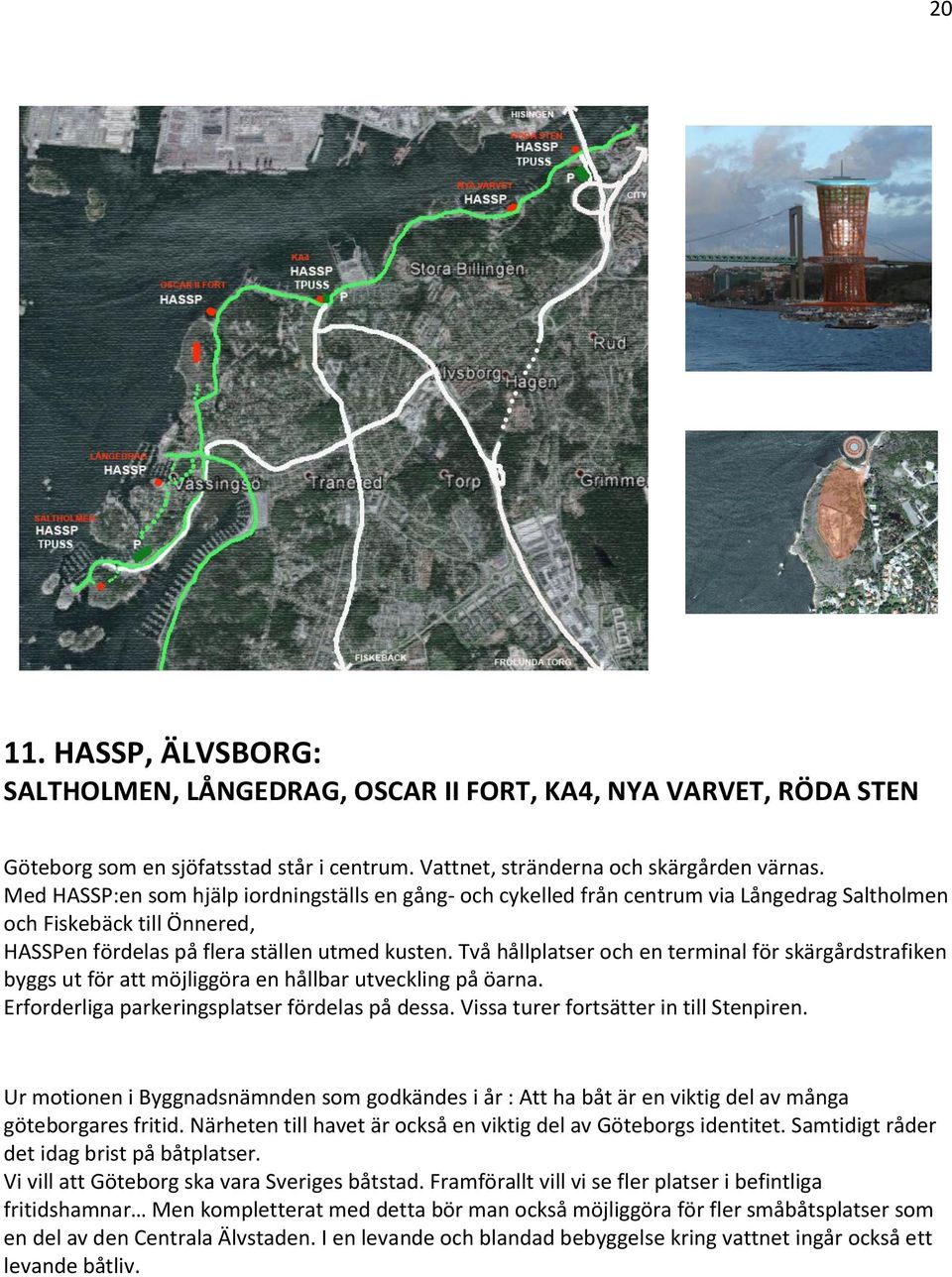 Två hållplatser och en terminal för skärgårdstrafiken byggs ut för att möjliggöra en hållbar utveckling på öarna. Erforderliga parkeringsplatser fördelas på dessa.