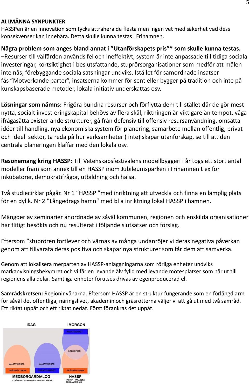 Resurser till välfärden används fel och ineffektivt, system är inte anpassade till tidiga sociala investeringar, kortsiktighet i beslutsfattande, stuprörsorganisationer som medför att målen inte nås,