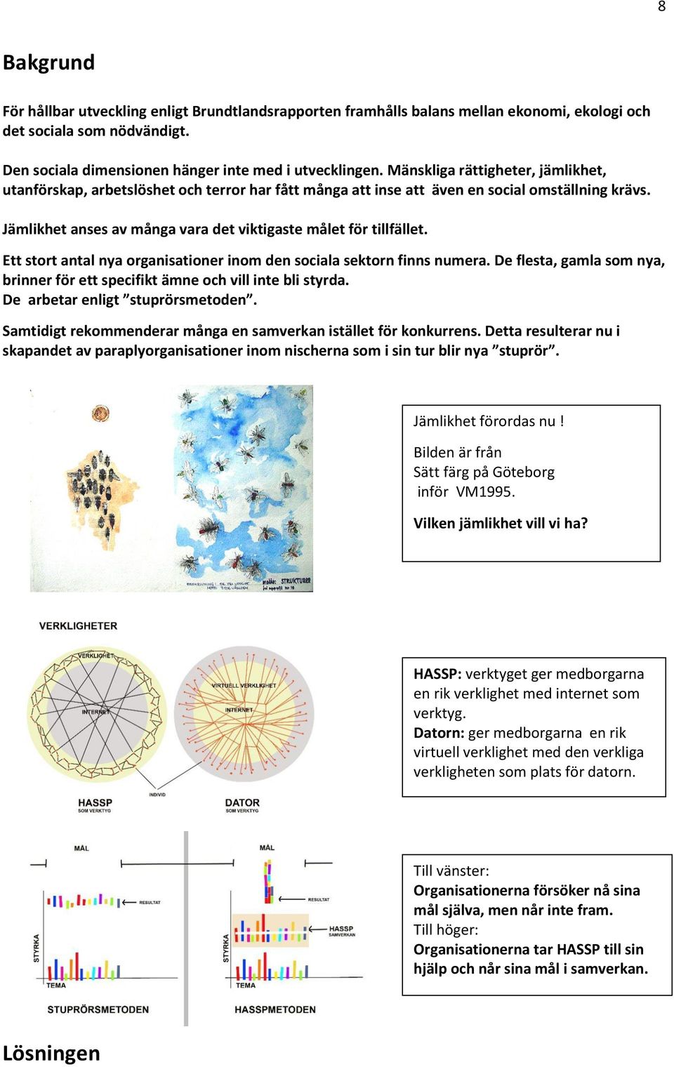 Ett stort antal nya organisationer inom den sociala sektorn finns numera. De flesta, gamla som nya, brinner för ett specifikt ämne och vill inte bli styrda. De arbetar enligt stuprörsmetoden.