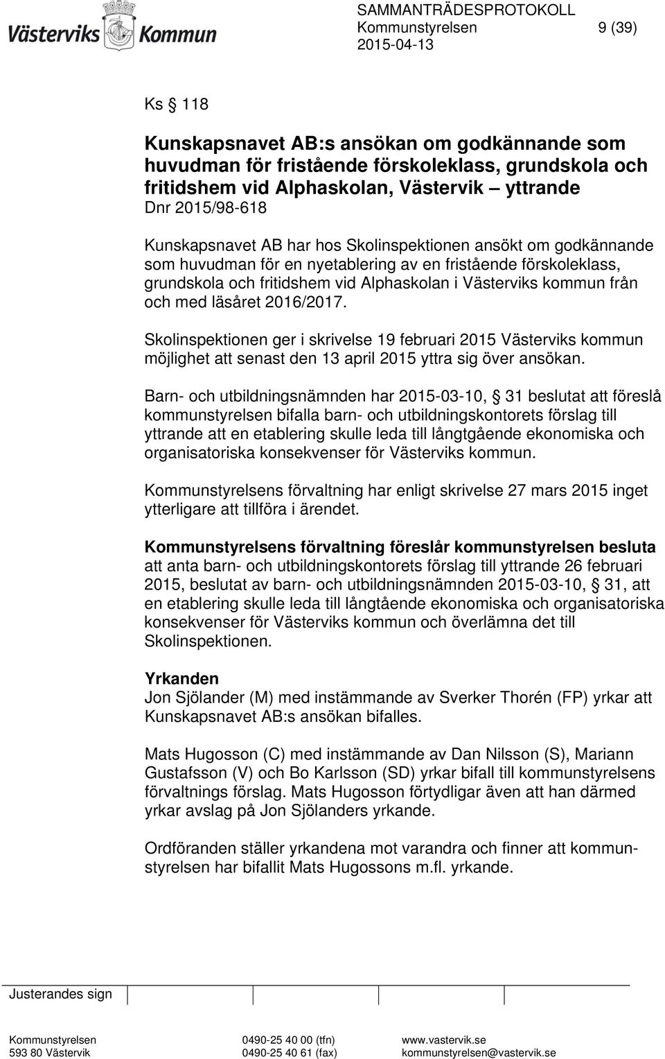med läsåret 2016/2017. Skolinspektionen ger i skrivelse 19 februari 2015 Västerviks kommun möjlighet att senast den 13 april 2015 yttra sig över ansökan.