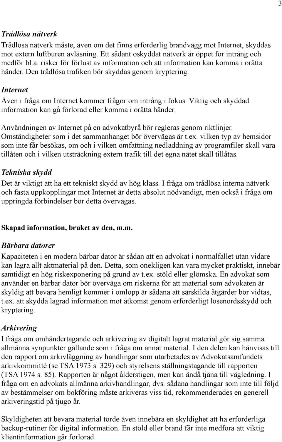 Internet Även i fråga om Internet kommer frågor om intrång i fokus. Viktig och skyddad information kan gå förlorad eller komma i orätta händer.