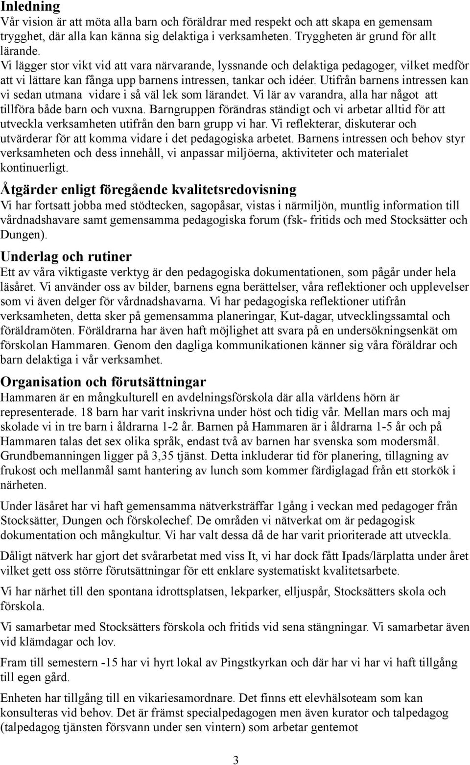 Utifrån barnens intressen kan vi sedan utmana vidare i så väl lek som lärandet. Vi lär av varandra, alla har något att tillföra både barn och vuxna.
