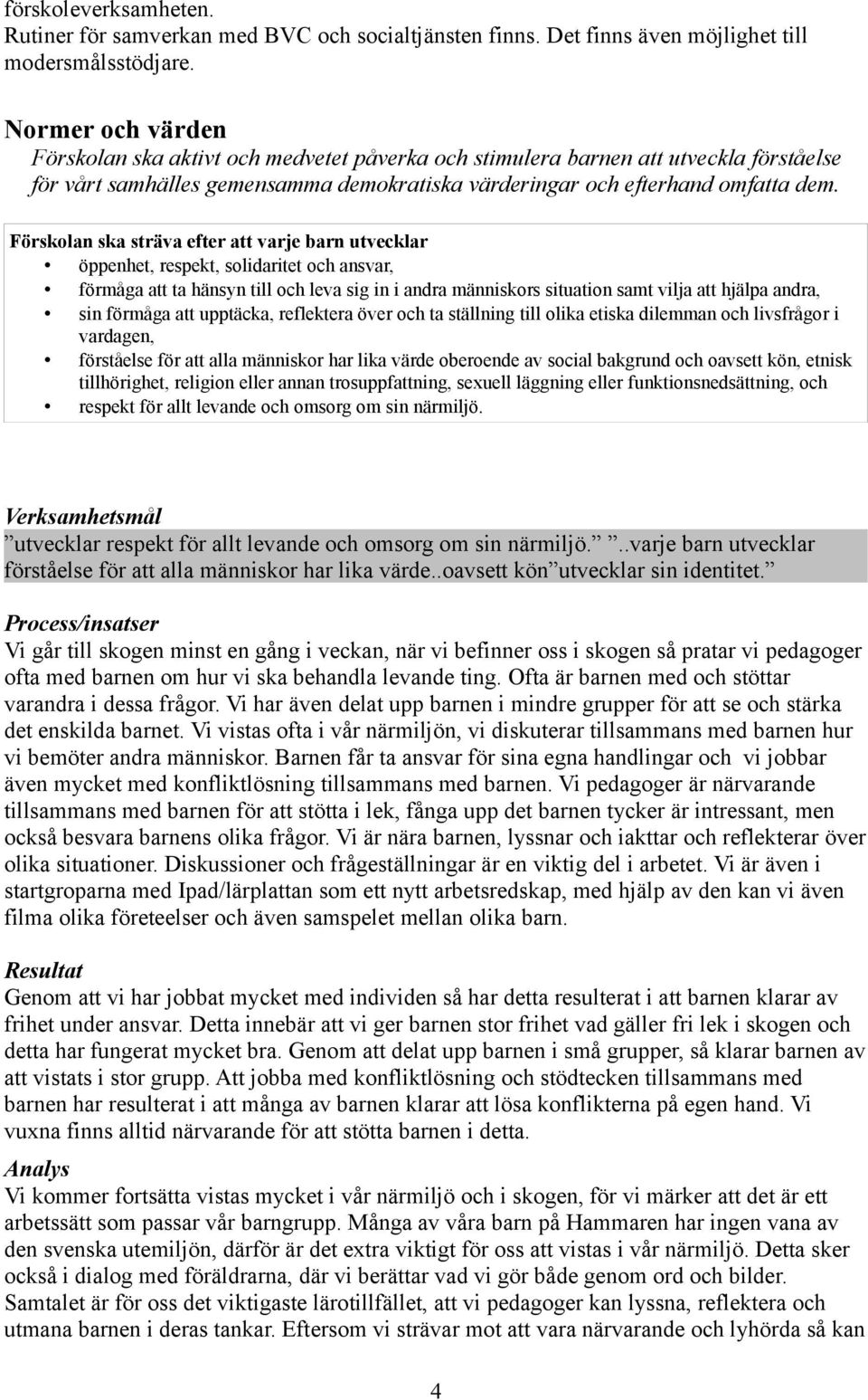 Förskolan ska sträva efter att varje barn utvecklar öppenhet, respekt, solidaritet och ansvar, förmåga att ta hänsyn till och leva sig in i andra människors situation samt vilja att hjälpa andra, sin