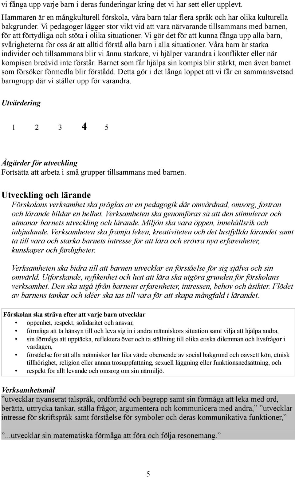 Vi gör det för att kunna fånga upp alla barn, svårigheterna för oss är att alltid förstå alla barn i alla situationer.