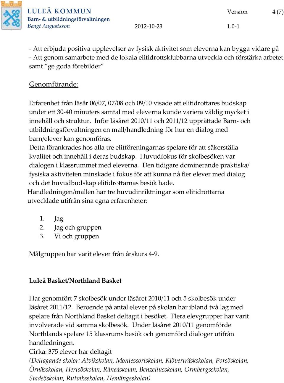 innehåll och struktur. Inför läsåret 2010/11 och 2011/12 upprättade Barn- och utbildningsförvaltningen en mall/handledning för hur en dialog med barn/elever kan genomföras.