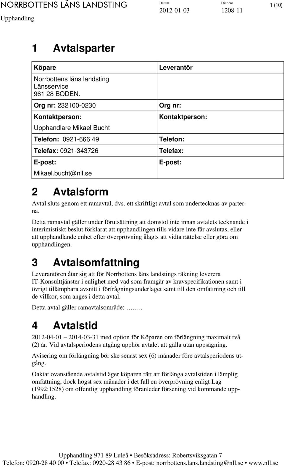 Detta ramavtal gäller under förutsättning att domstol inte innan avtalets tecknande i interimistiskt beslut förklarat att upphandlingen tills vidare inte får avslutas, eller att upphandlande enhet