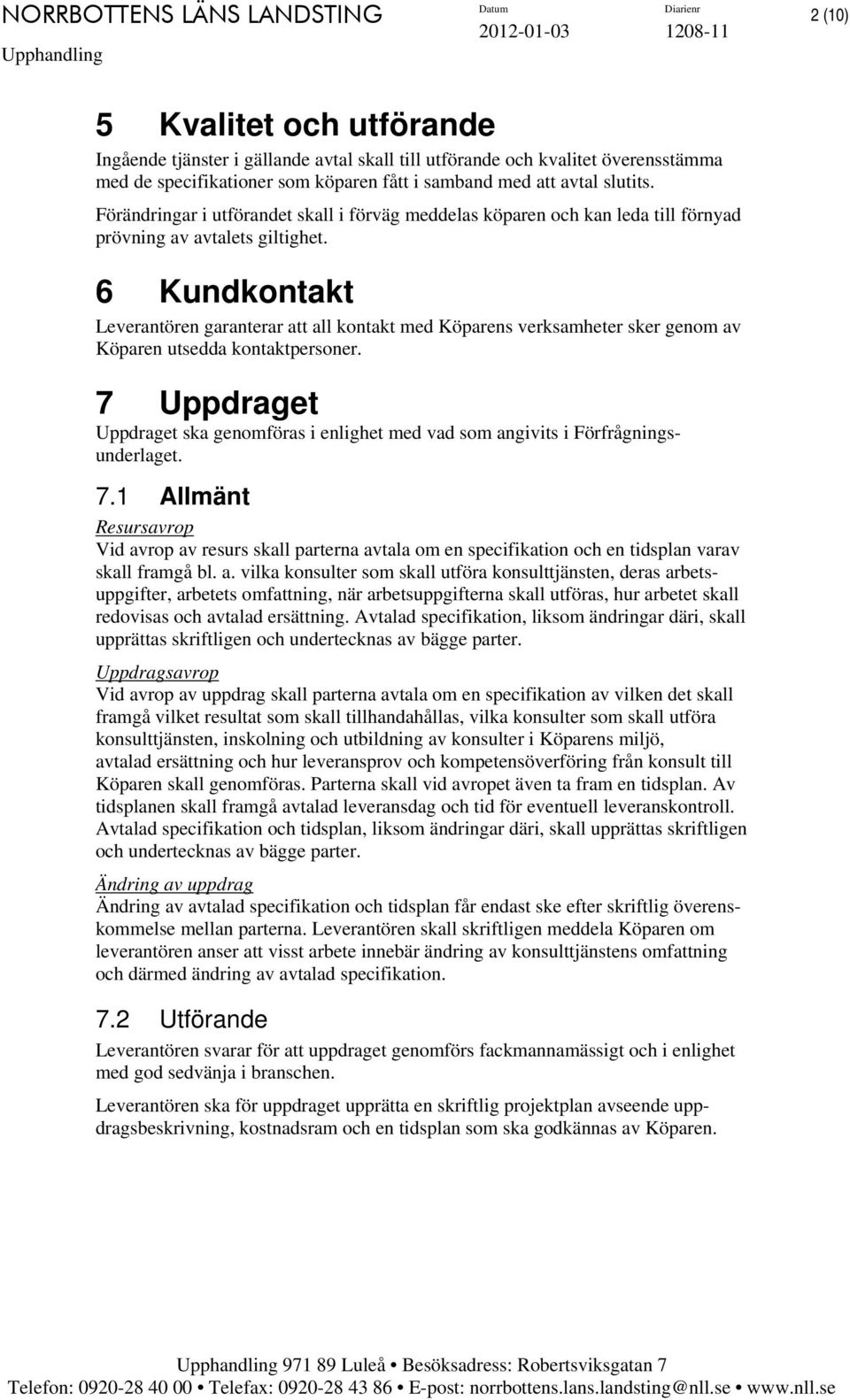 6 Kundkontakt Leverantören garanterar att all kontakt med Köparens verksamheter sker genom av Köparen utsedda kontaktpersoner.