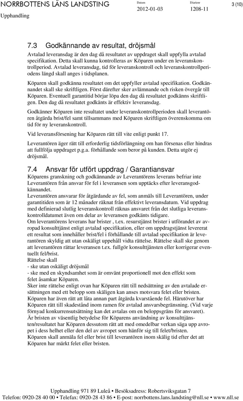 Köparen skall godkänna resultatet om det uppfyller avtalad specifikation. Godkännandet skall ske skriftligen. Först därefter sker avlämnande och risken övergår till Köparen.