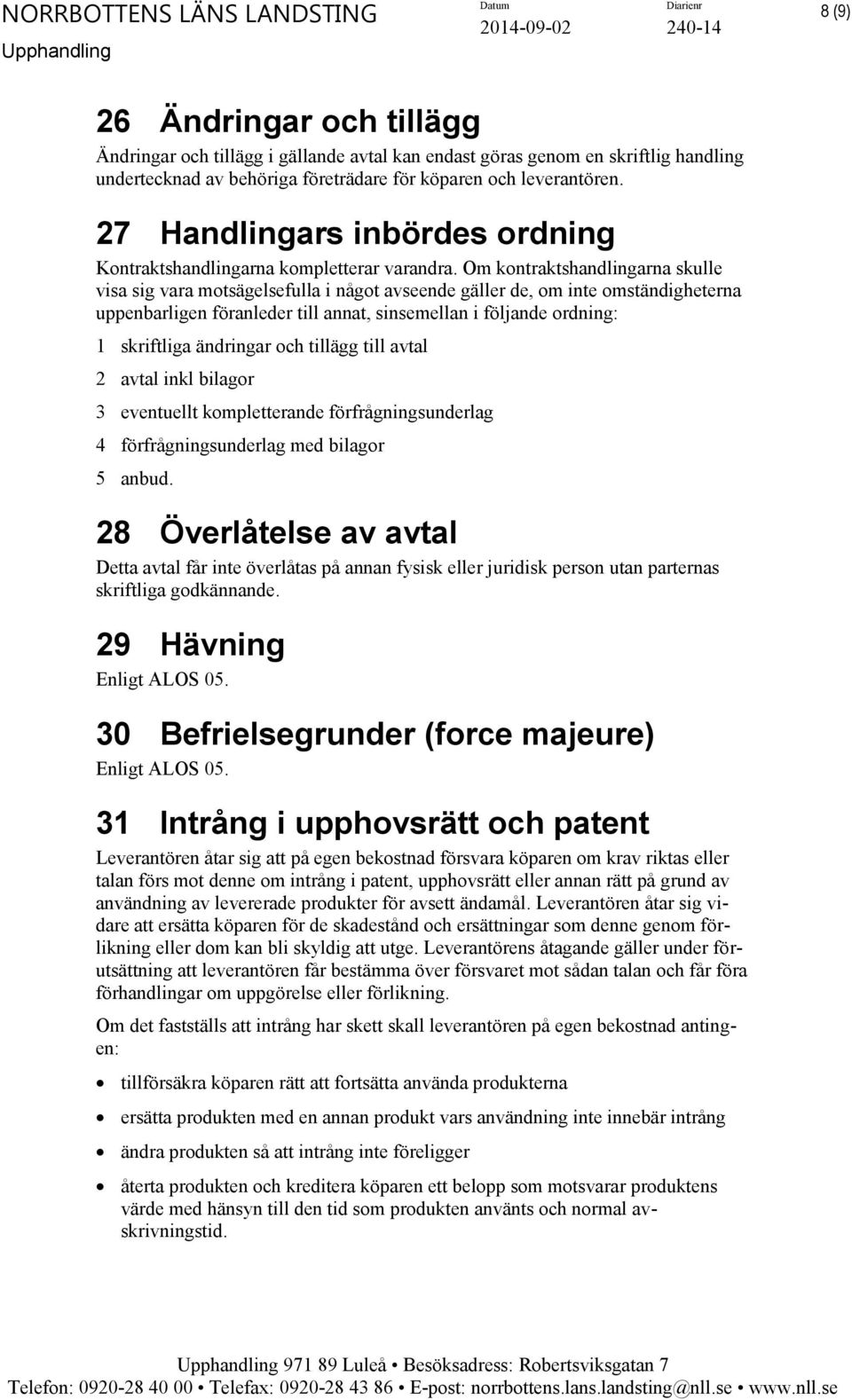 Om kontraktshandlingarna skulle visa sig vara motsägelsefulla i något avseende gäller de, om inte omständigheterna uppenbarligen föranleder till annat, sinsemellan i följande ordning: 1 skriftliga