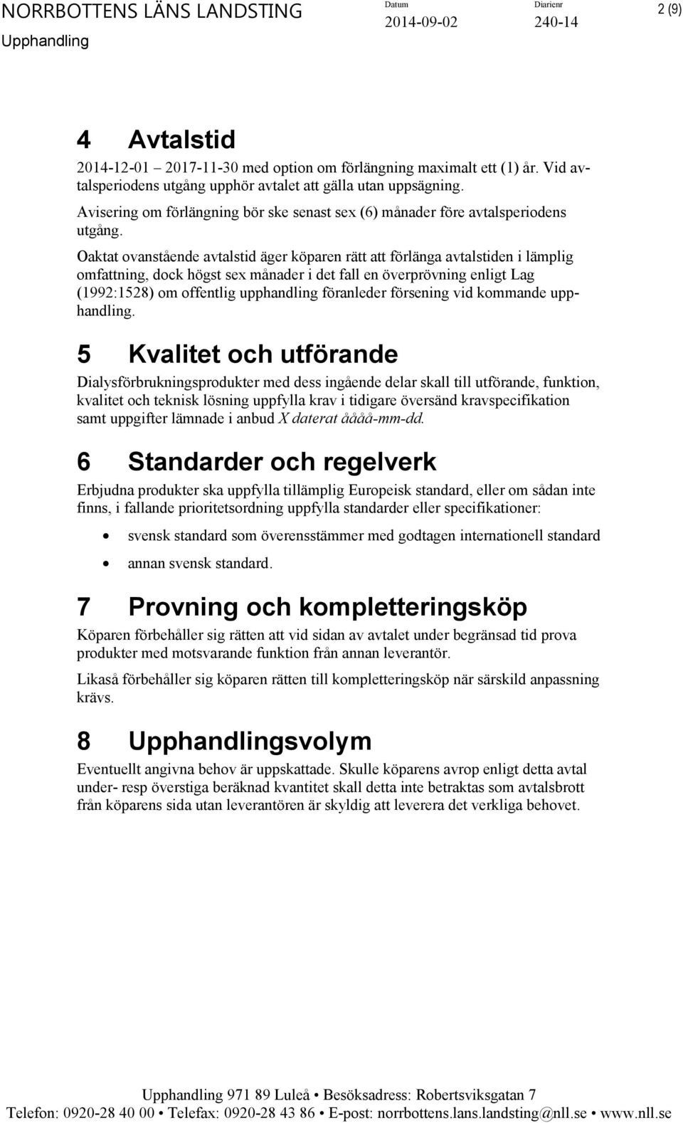 Oaktat ovanstående avtalstid äger köparen rätt att förlänga avtalstiden i lämplig omfattning, dock högst sex månader i det fall en överprövning enligt Lag (1992:1528) om offentlig upphandling