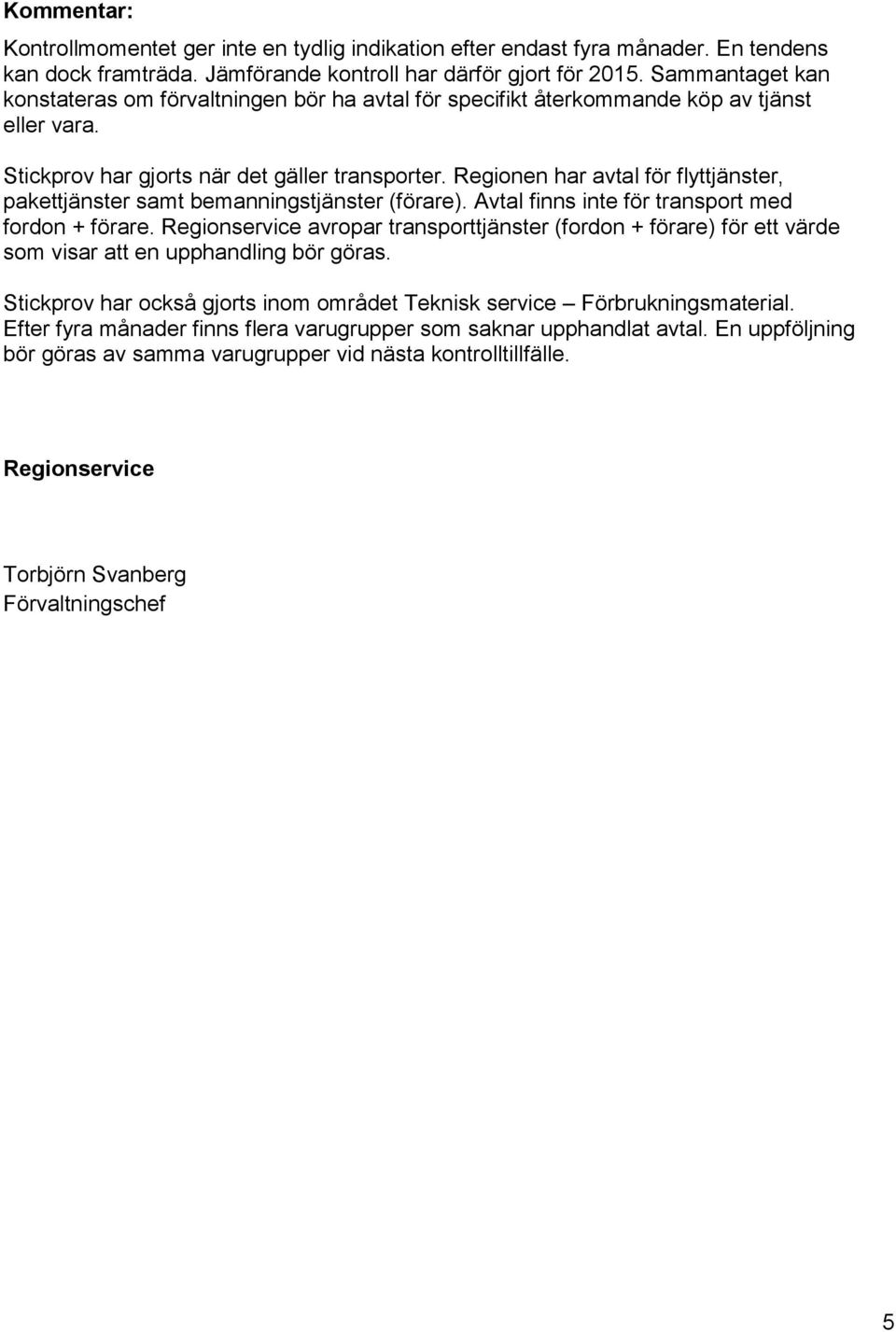 Regionen har avtal för flyttjänster, pakettjänster samt bemanningstjänster (förare). Avtal finns inte för transport med fordon + förare.