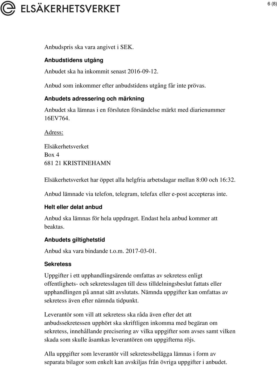 Adress: Elsäkerhetsverket Box 4 681 21 KRISTINEHAMN Elsäkerhetsverket har öppet alla helgfria arbetsdagar mellan 8:00 och 16:32.