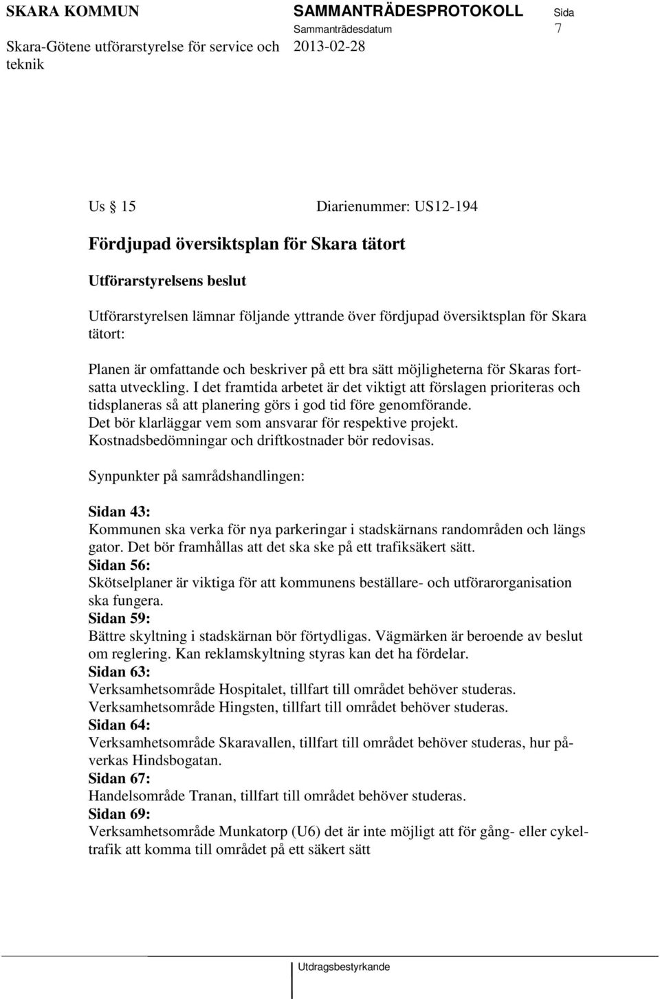 I det framtida arbetet är det viktigt att förslagen prioriteras och tidsplaneras så att planering görs i god tid före genomförande. Det bör klarläggar vem som ansvarar för respektive projekt.