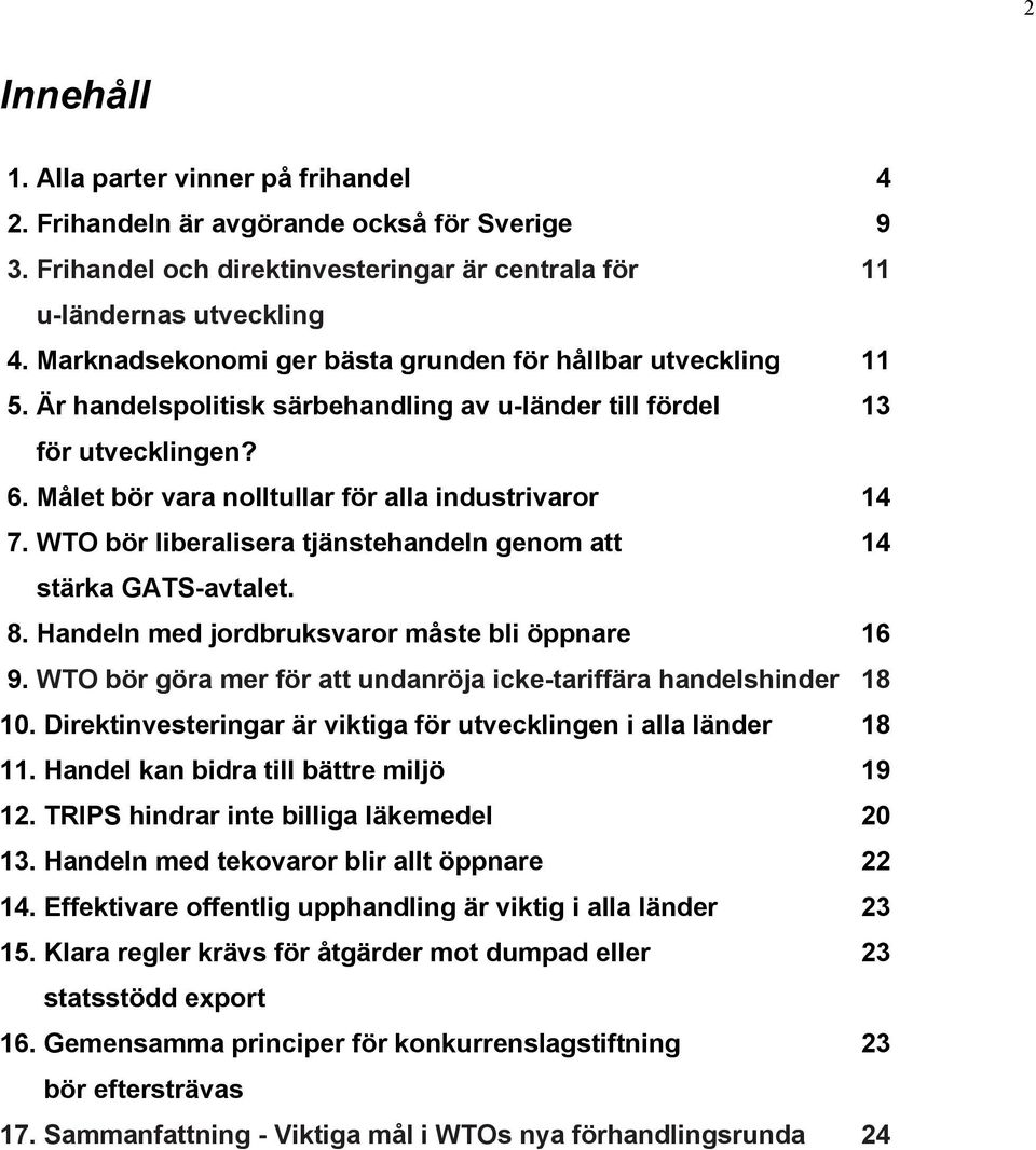 WTO bör liberalisera tjänstehandeln genom att 14 stärka GATS-avtalet. 8. Handeln med jordbruksvaror måste bli öppnare 16 9. WTO bör göra mer för att undanröja icke-tariffära handelshinder 18 10.