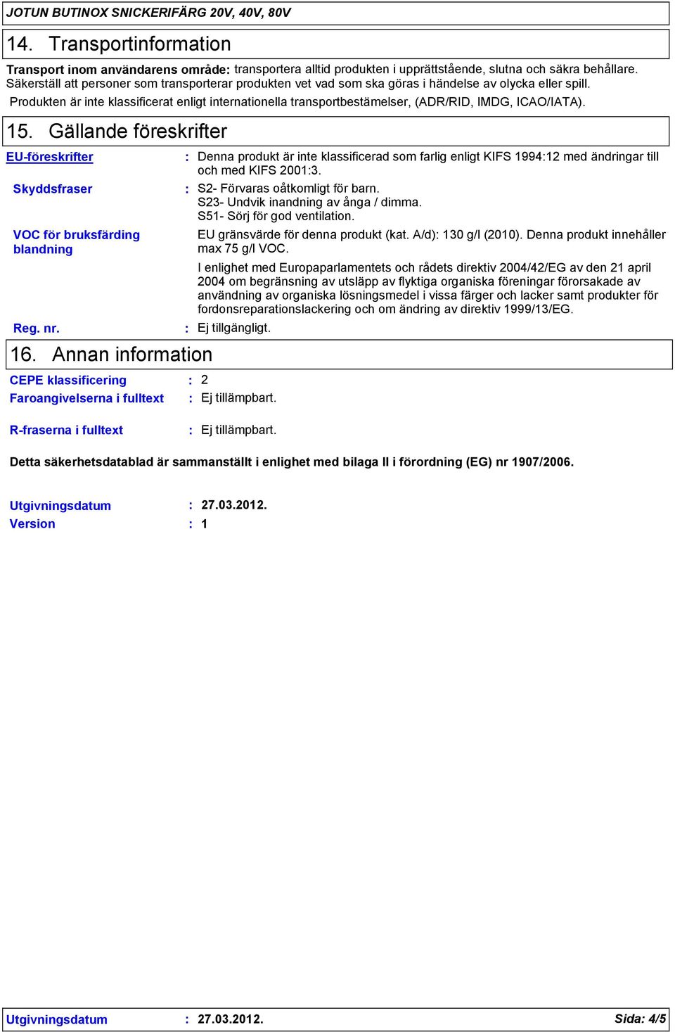 Produkten är inte klassificerat enligt internationella transportbestämelser, (ADR/RID, IMDG, ICAO/IATA). 15. Gällande föreskrifter EU-föreskrifter Skyddsfraser VOC för bruksfärding blandning Reg. nr.