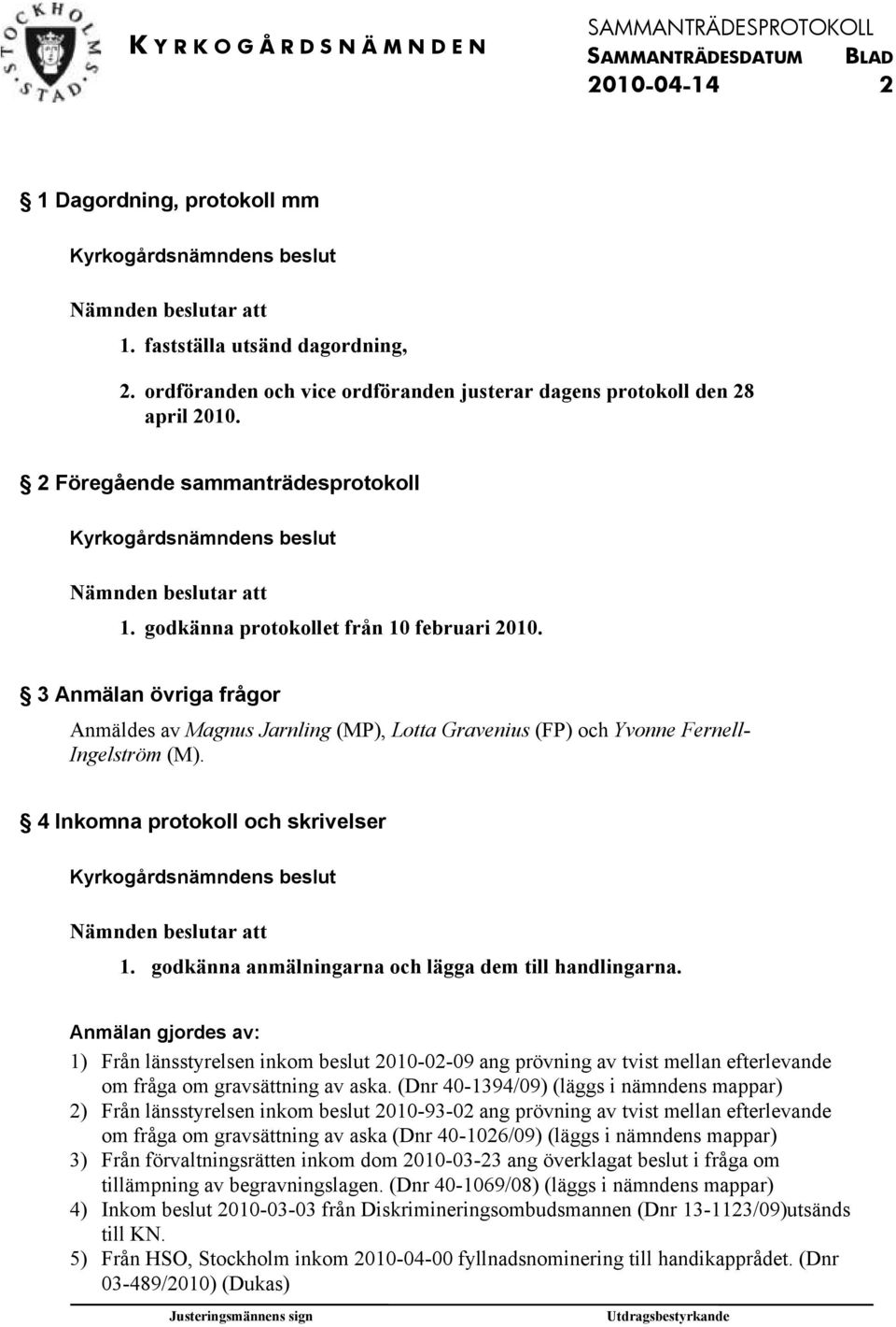 godkänna anmälningarna och lägga dem till handlingarna. Anmälan gjordes av: 1) Från länsstyrelsen inkom beslut 2010-02-09 ang prövning av tvist mellan efterlevande om fråga om gravsättning av aska.