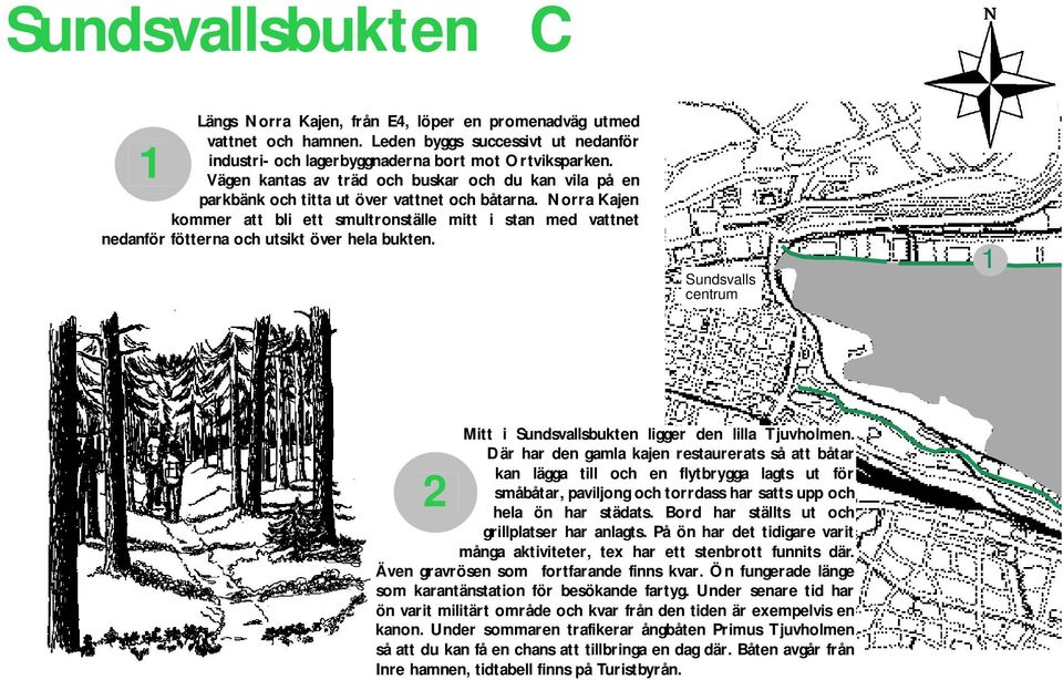 Norra Kajen kommer att bli ett smultronställe mitt i stan med vattnet nedanför fötterna och utsikt över hela bukten. Sundsvalls centrum 1 Mitt i Sundsvallsbukten ligger den lilla Tjuvholmen.