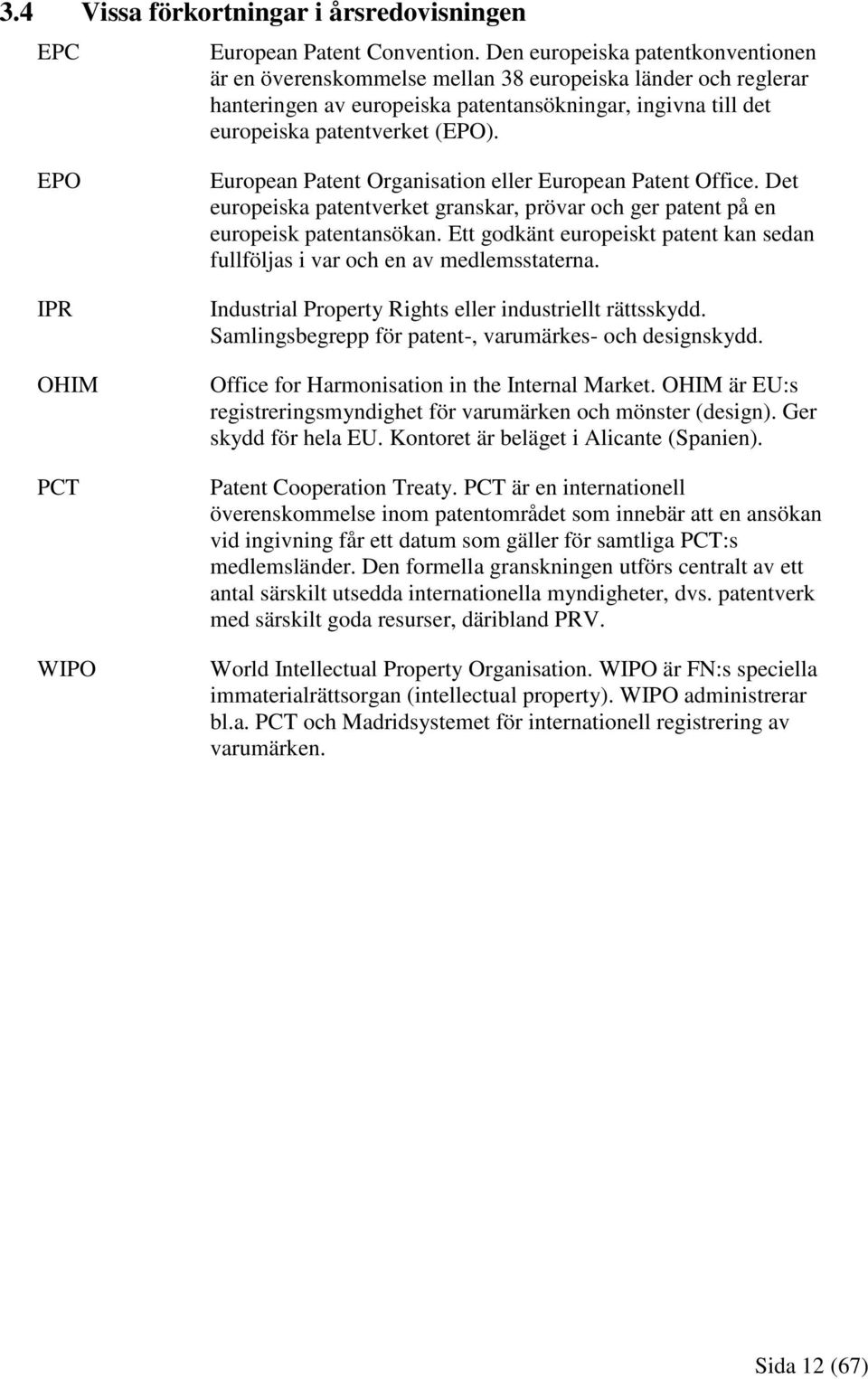 EPO IPR OHIM PCT WIPO European Patent Organisation eller European Patent Office. Det europeiska patentverket granskar, prövar och ger patent på en europeisk patentansökan.