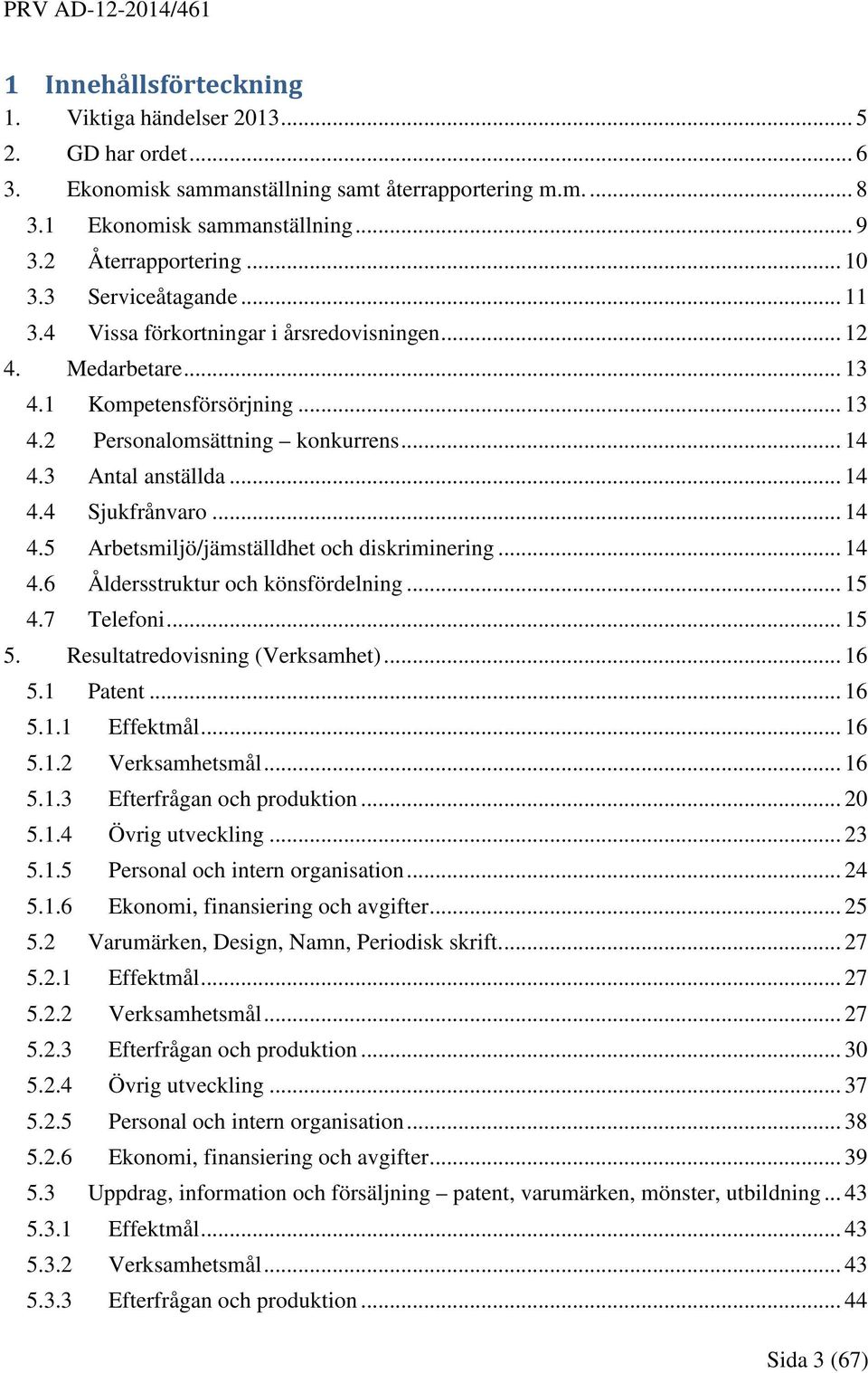 3 Antal anställda... 14 4.4 Sjukfrånvaro... 14 4.5 Arbetsmiljö/jämställdhet och diskriminering... 14 4.6 Åldersstruktur och könsfördelning... 15 4.7 Telefoni... 15 5. Resultatredovisning (Verksamhet).