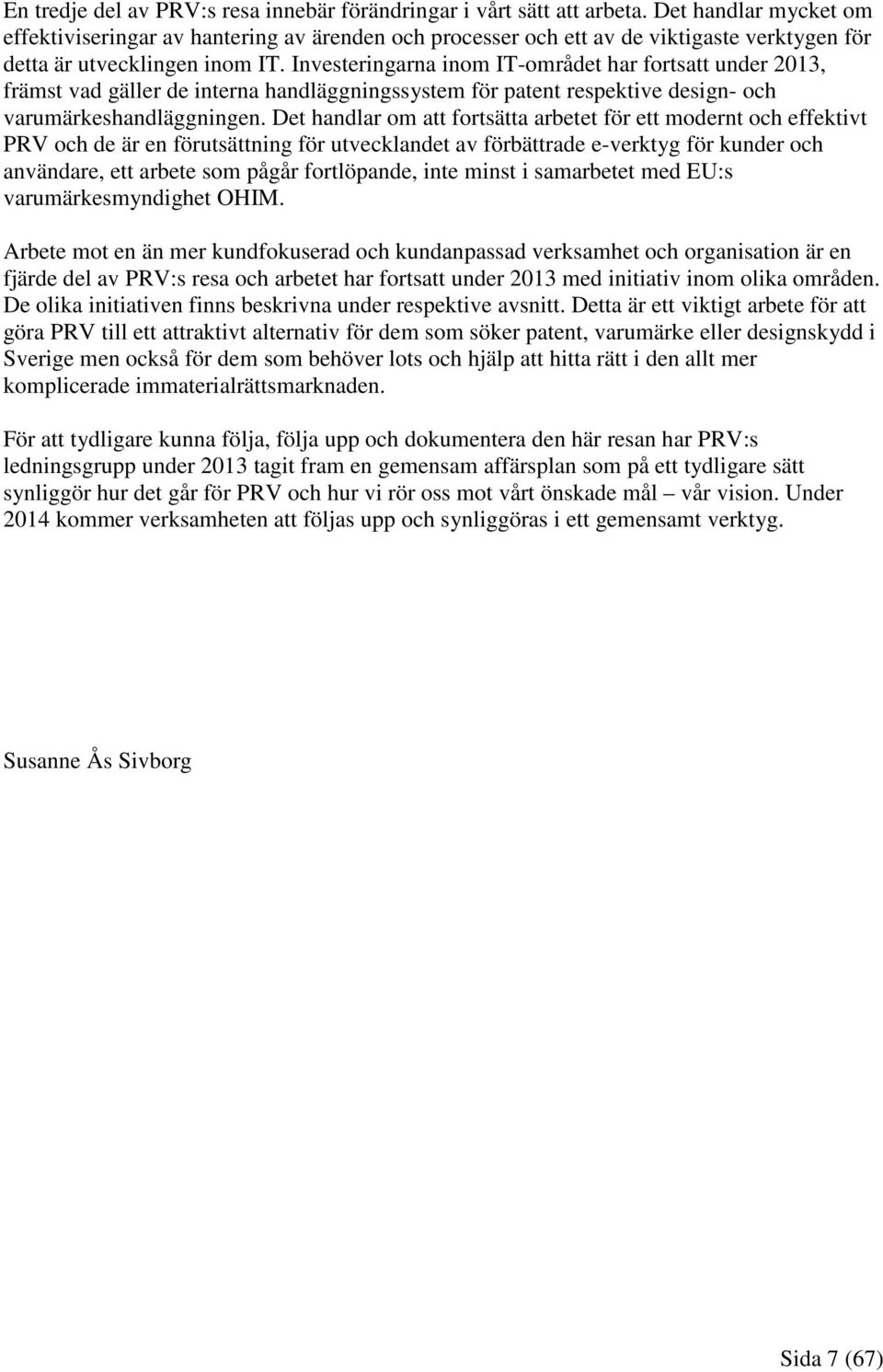 Investeringarna inom IT-området har fortsatt under 2013, främst vad gäller de interna handläggningssystem för patent respektive design- och varumärkeshandläggningen.