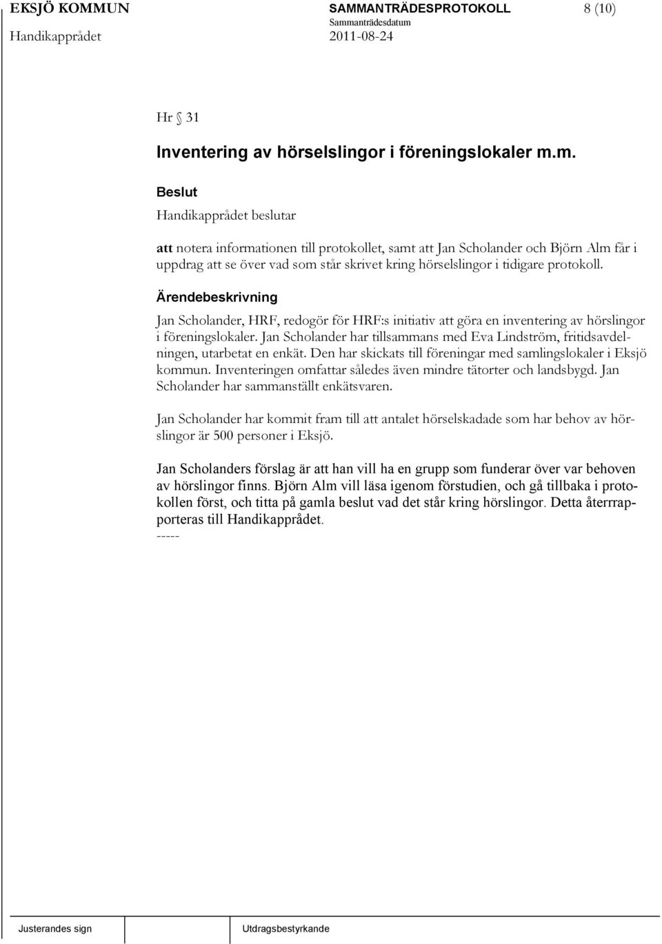 Jan Scholander, HRF, redogör för HRF:s initiativ att göra en inventering av hörslingor i föreningslokaler. Jan Scholander har tillsammans med Eva Lindström, fritidsavdelningen, utarbetat en enkät.