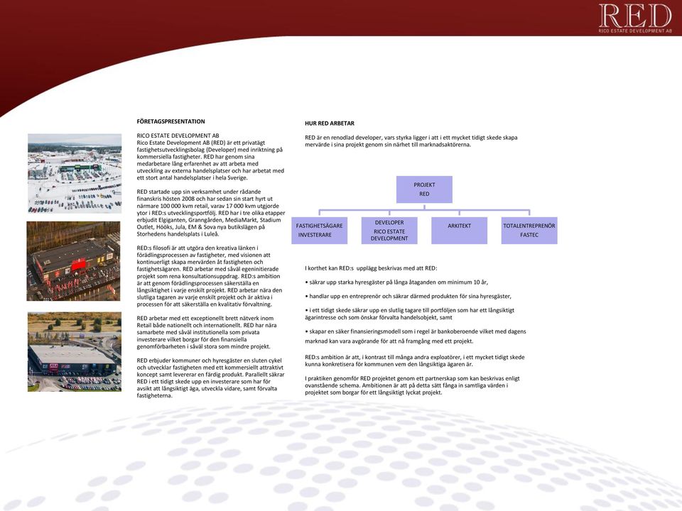 RED startade upp sin verksamhet under rådande finanskris hösten 2008 och har sedan sin start hyrt ut närmare 100 000 kvm retail, varav 17 000 kvm utgjorde ytor i RED:s utvecklingsportfölj.