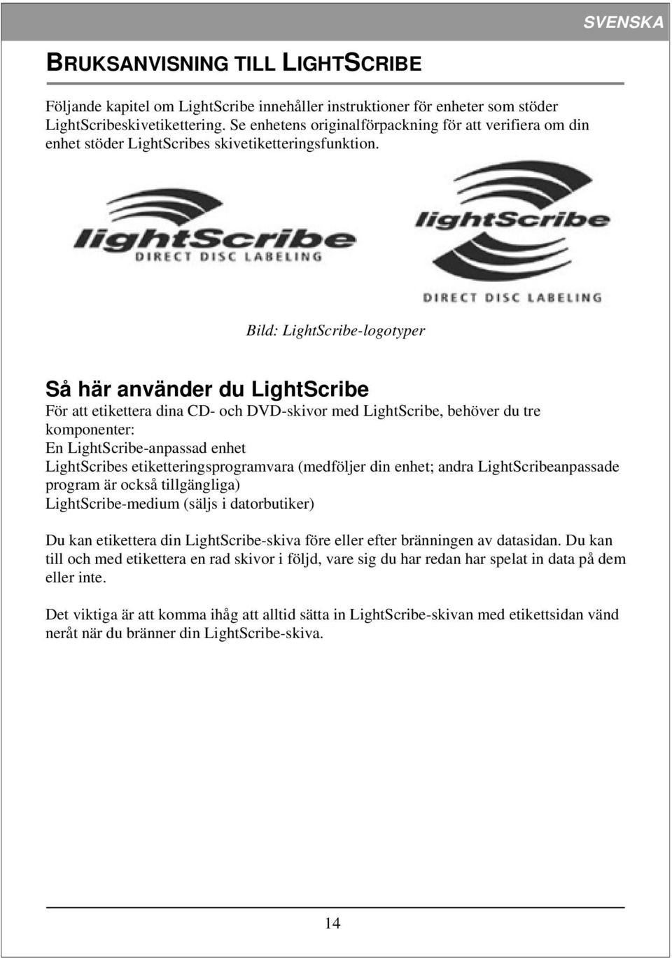 Bild: LightScribe-logotyper Så här använder du LightScribe För att etikettera dina CD- och DVD-skivor med LightScribe, behöver du tre komponenter: En LightScribe-anpassad enhet LightScribes