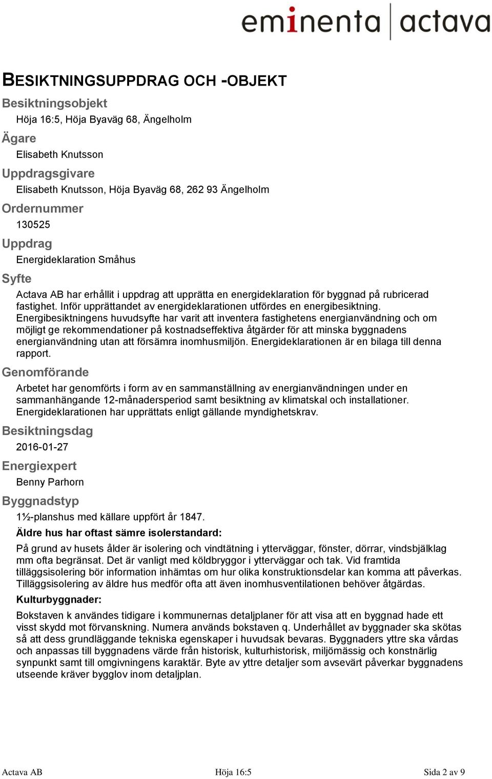 Inför upprättandet av energideklarationen utfördes en energibesiktning.