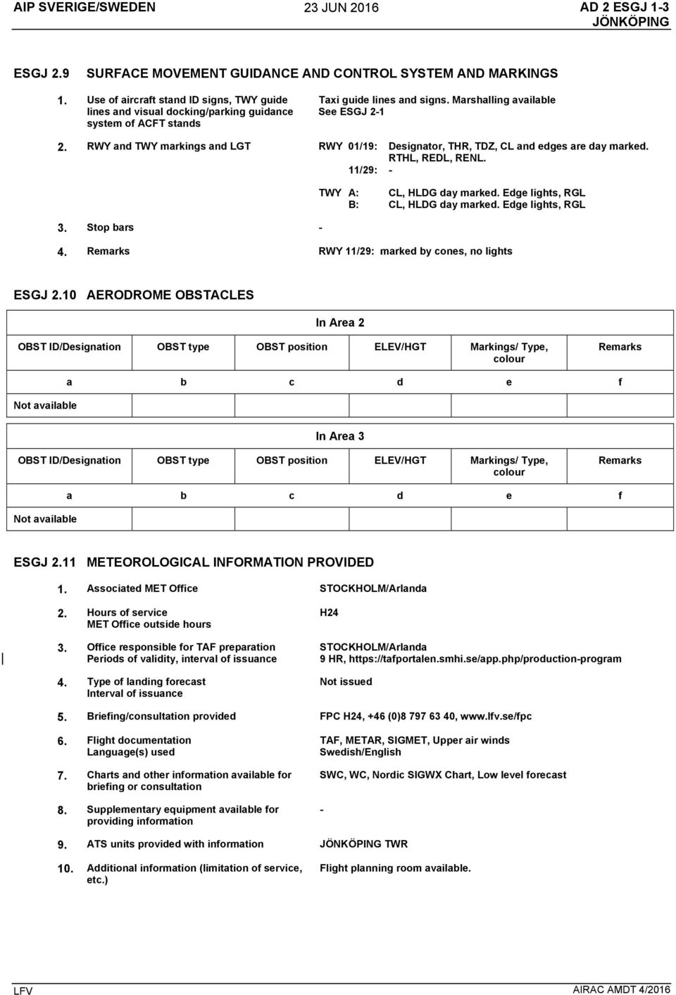 RWY and TWY markings and LGT RWY 01/19: Designator, THR, TDZ, CL and edges are day marked. RTHL, REDL, RENL. 11/29: - 3. Stop bars - TWY A: CL, HLDG day marked.