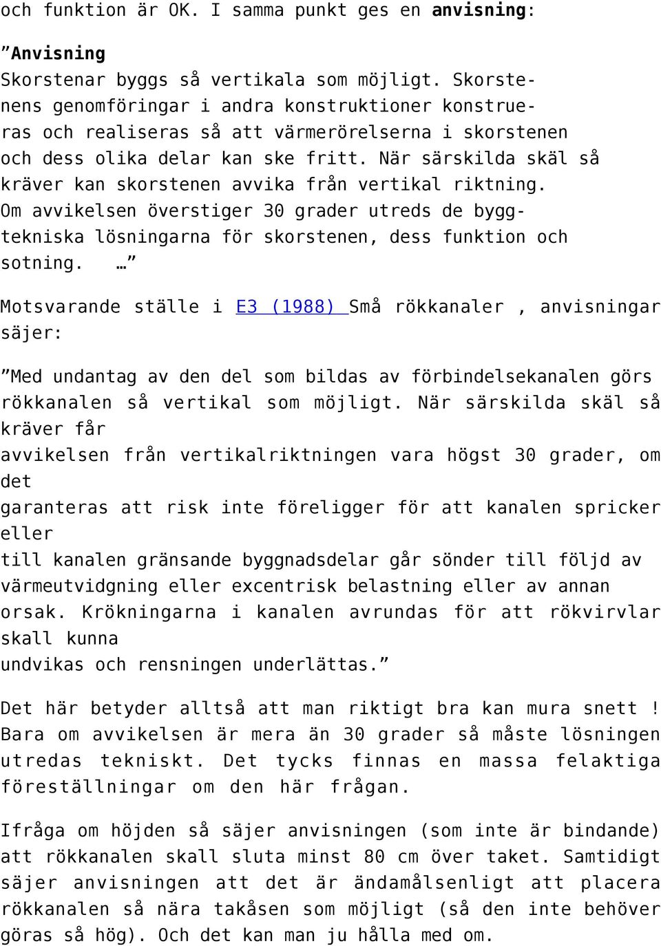 När särskilda skäl så kräver kan skorstenen avvika från vertikal riktning. Om avvikelsen överstiger 30 grader utreds de byggtekniska lösningarna för skorstenen, dess funktion och sotning.