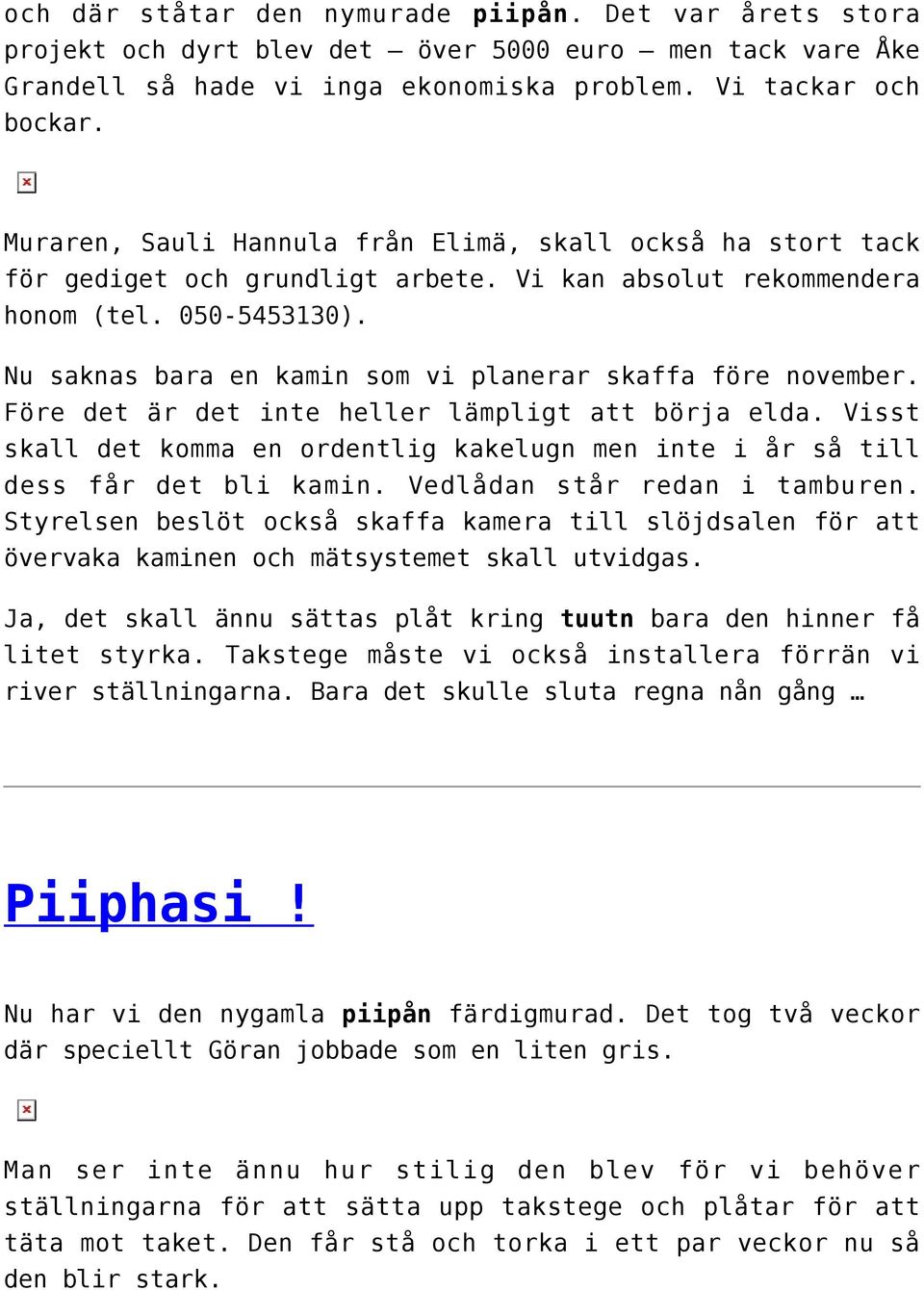 Nu saknas bara en kamin som vi planerar skaffa före november. Före det är det inte heller lämpligt att börja elda.