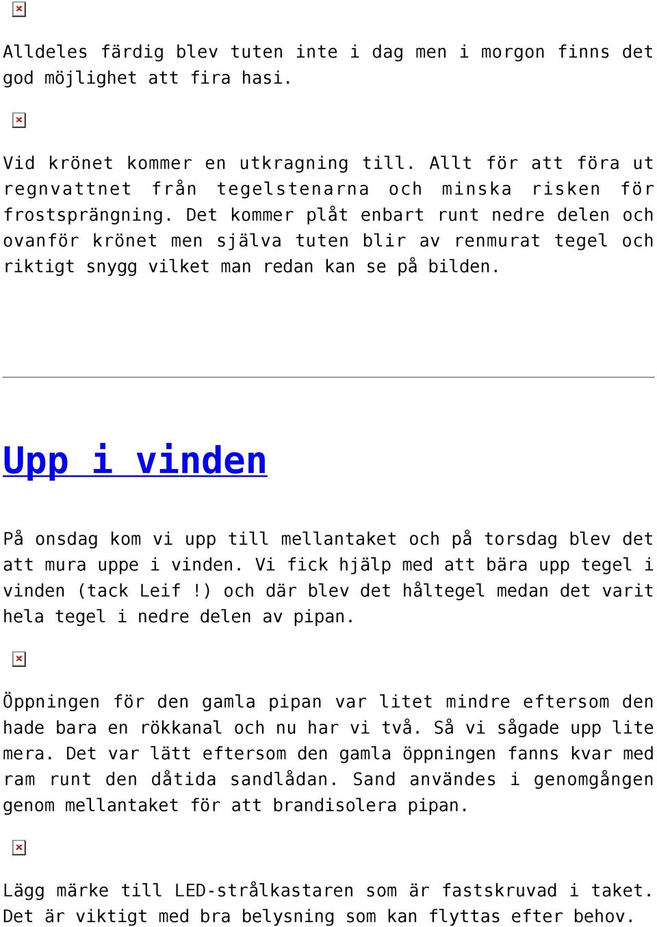 Det kommer plåt enbart runt nedre delen och ovanför krönet men själva tuten blir av renmurat tegel och riktigt snygg vilket man redan kan se på bilden.