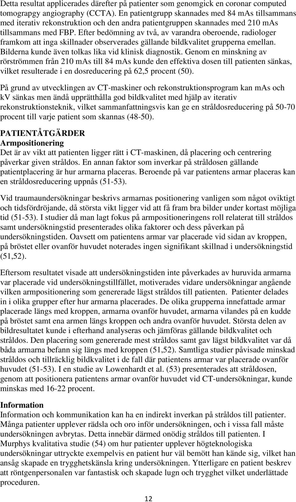 Efter bedömning av två, av varandra oberoende, radiologer framkom att inga skillnader observerades gällande bildkvalitet grupperna emellan. Bilderna kunde även tolkas lika vid klinisk diagnostik.