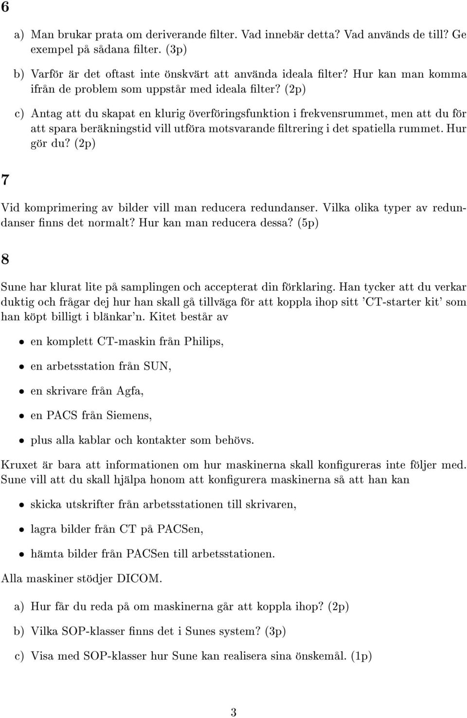 (2p) c) Antag att du skapat en klurig verf ringsfunktion i frekvensrummet, men att du f r att spara ber kningstid vill utf ra motsvarande ltrering i det spatiella rummet. Hur g r du?