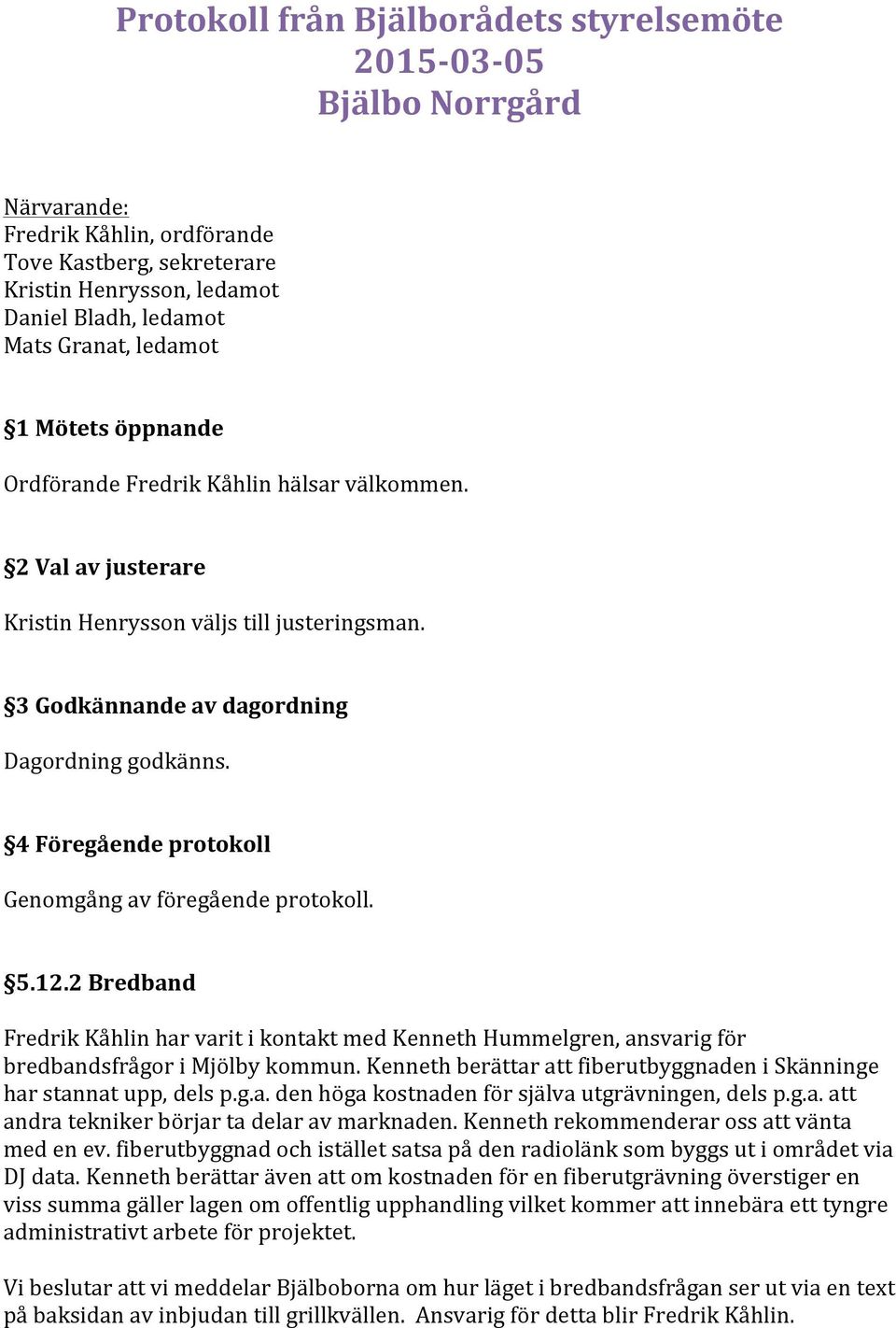 4 Föregående protokoll Genomgång av föregående protokoll. 5.12.2 Bredband Fredrik Kåhlin har varit i kontakt med Kenneth Hummelgren, ansvarig för bredbandsfrågor i Mjölby kommun.