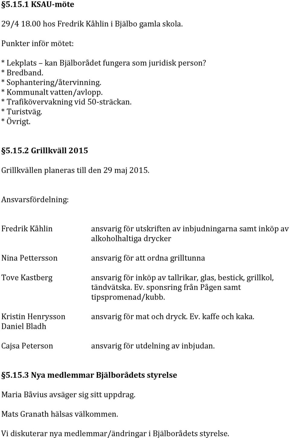 Ansvarsfördelning: Fredrik Kåhlin Nina Pettersson Tove Kastberg Kristin Henrysson Daniel Bladh Cajsa Peterson ansvarig för utskriften av inbjudningarna samt inköp av alkoholhaltiga drycker ansvarig
